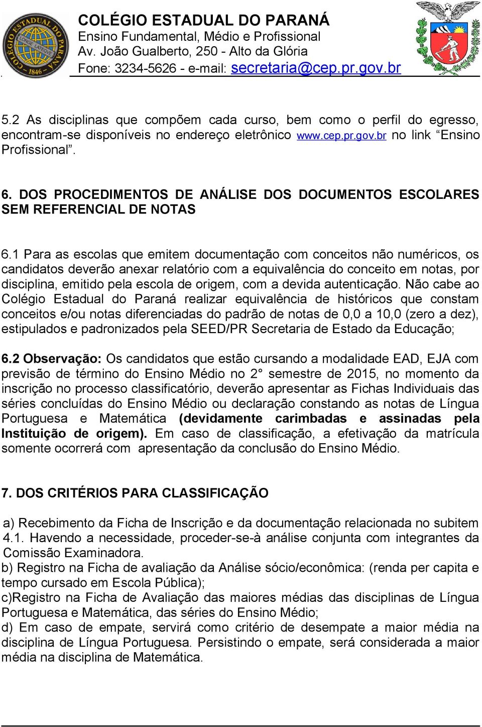 1 Para as escolas que emitem documentação com conceitos não numéricos, os candidatos deverão anexar relatório com a equivalência do conceito em notas, por disciplina, emitido pela escola de origem,