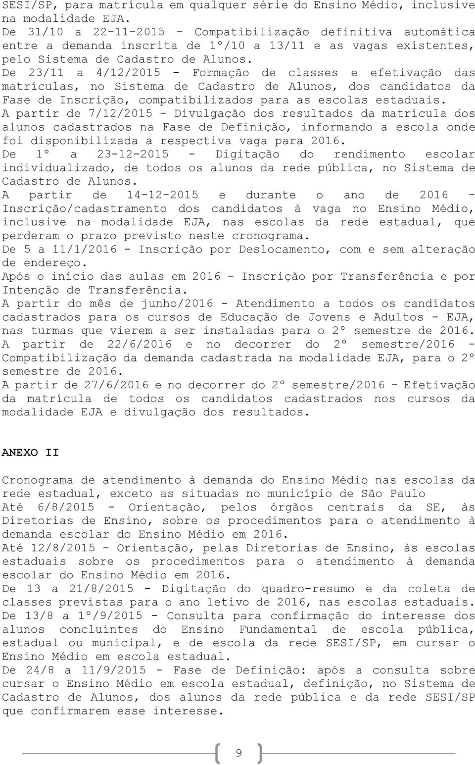 De 23/11 a 4/12/2015 - Formação de classes e efetivação das matrículas, no Sistema de Cadastro de Alunos, dos candidatos da Fase de Inscrição, compatibilizados para as escolas estaduais.