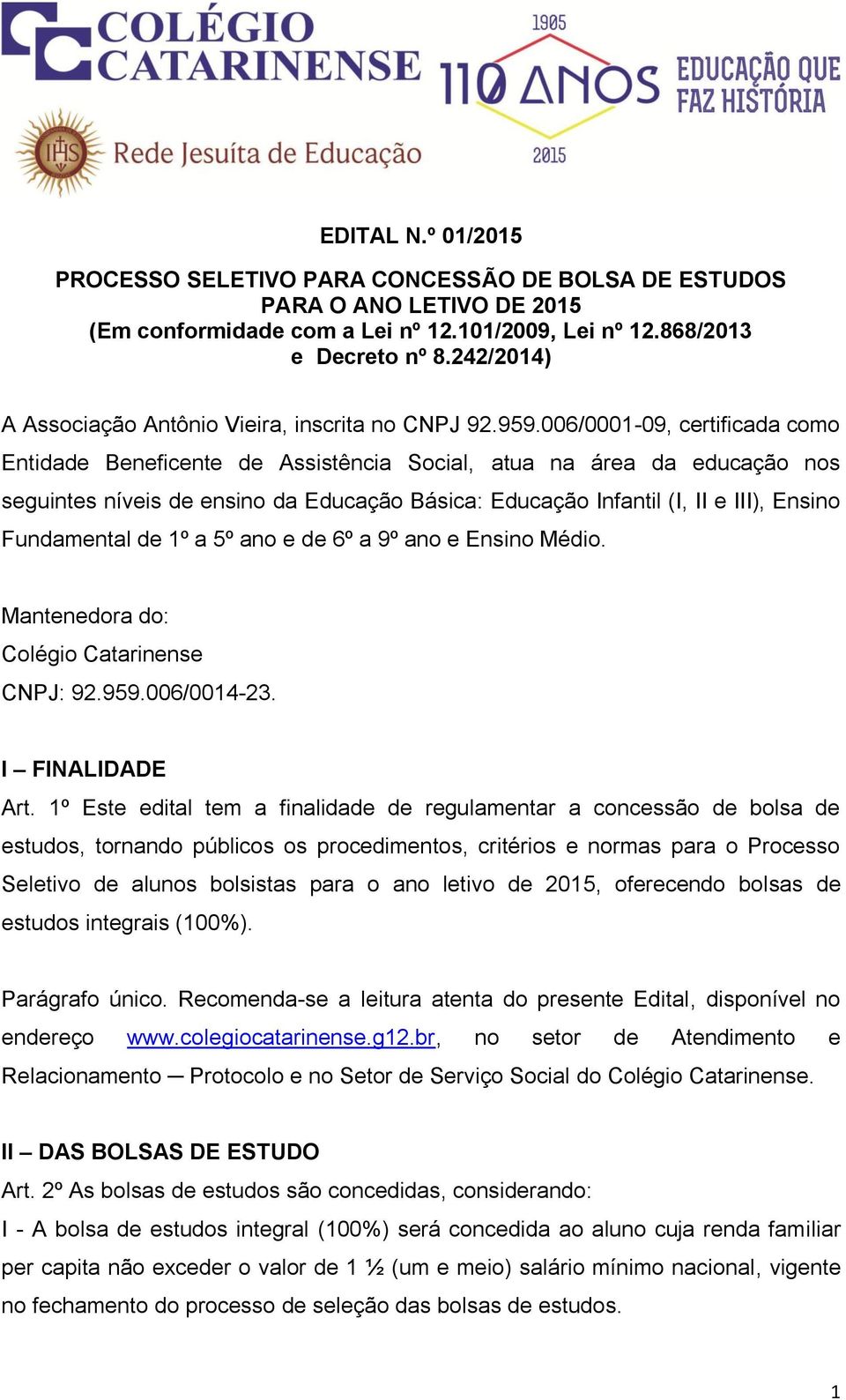 006/0001-09, certificada como Entidade Beneficente de Assistência Social, atua na área da educação nos seguintes níveis de ensino da Educação Básica: Educação Infantil (I, II e III), Ensino