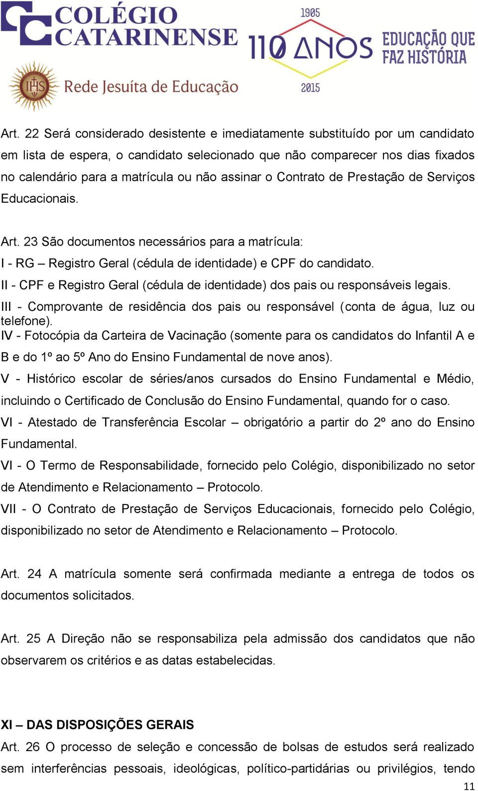 II - CPF e Registro Geral (cédula de identidade) dos pais ou responsáveis legais. III - Comprovante de residência dos pais ou responsável (conta de água, luz ou telefone).