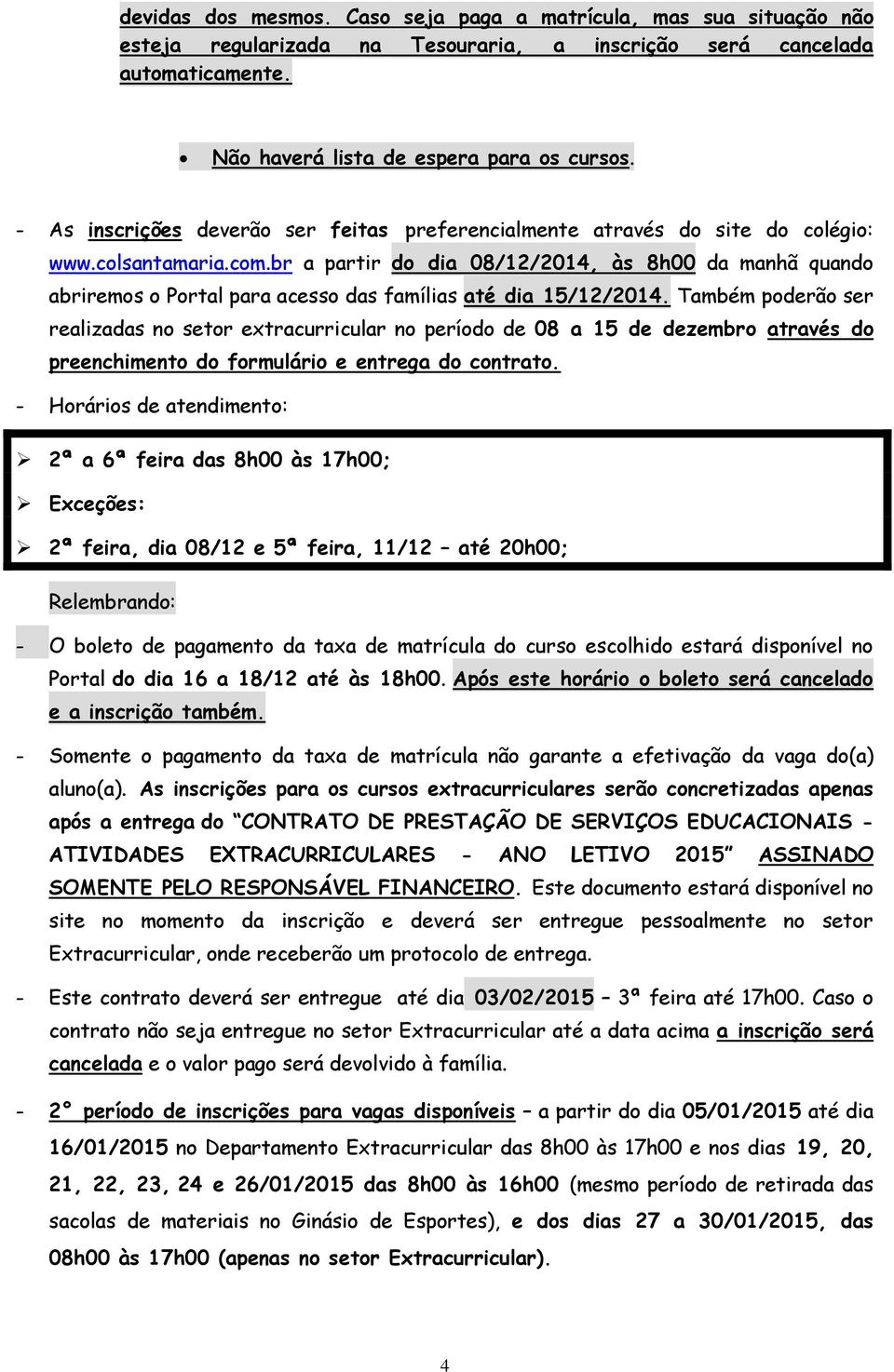 br a partir do dia 08/12/2014, às 8h00 da manhã quando abriremos o Portal para acesso das famílias até dia 15/12/2014.