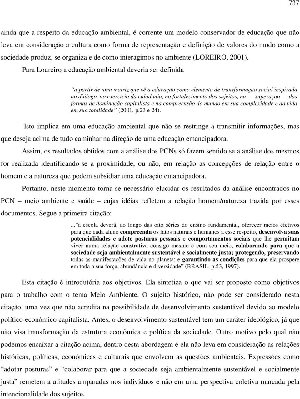 Para Loureiro a educação ambiental deveria ser definida a partir de uma matriz que vê a educação como elemento de transformação social inspirada no diálogo, no exercício da cidadania, no