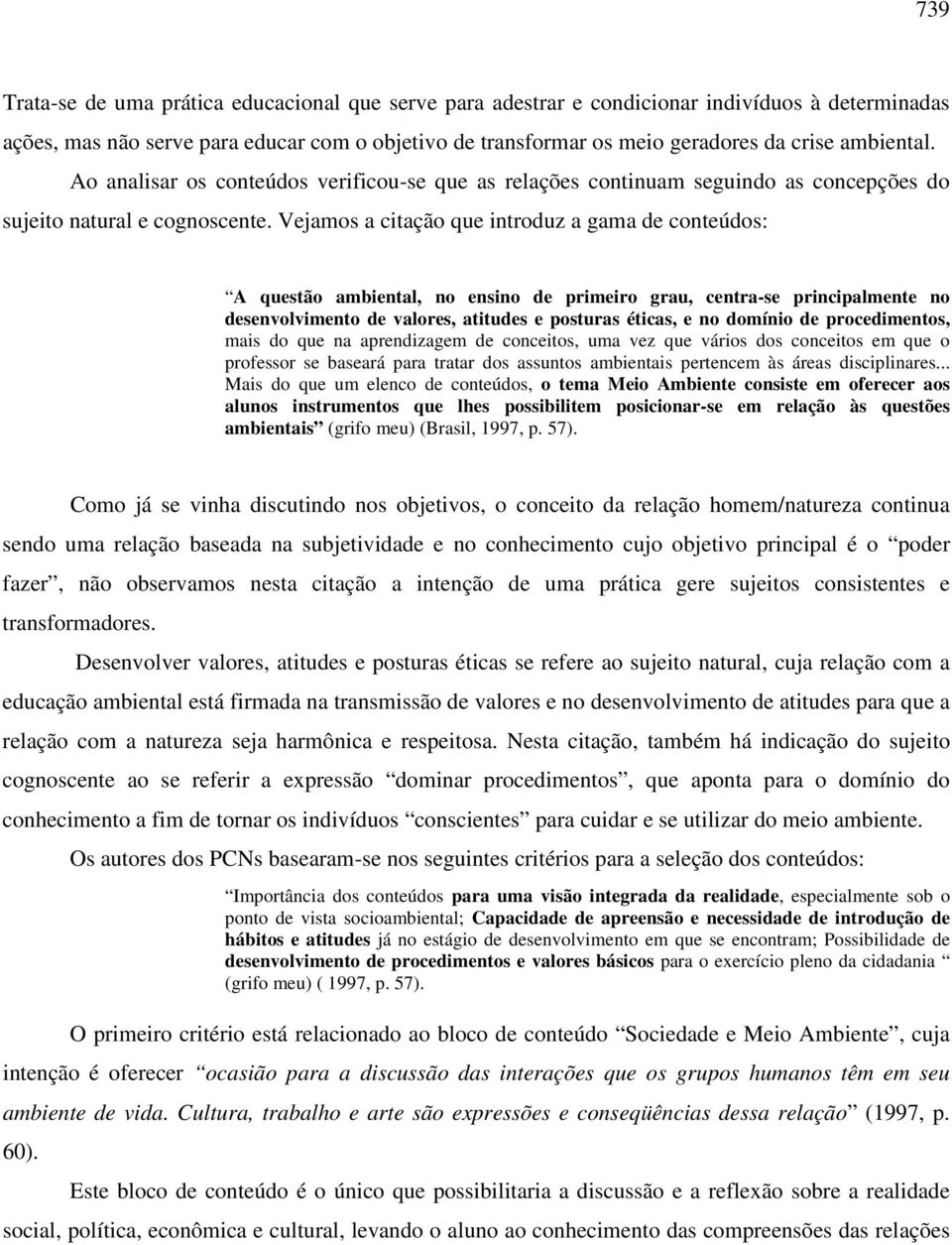 Vejamos a citação que introduz a gama de conteúdos: A questão ambiental, no ensino de primeiro grau, centra-se principalmente no desenvolvimento de valores, atitudes e posturas éticas, e no domínio