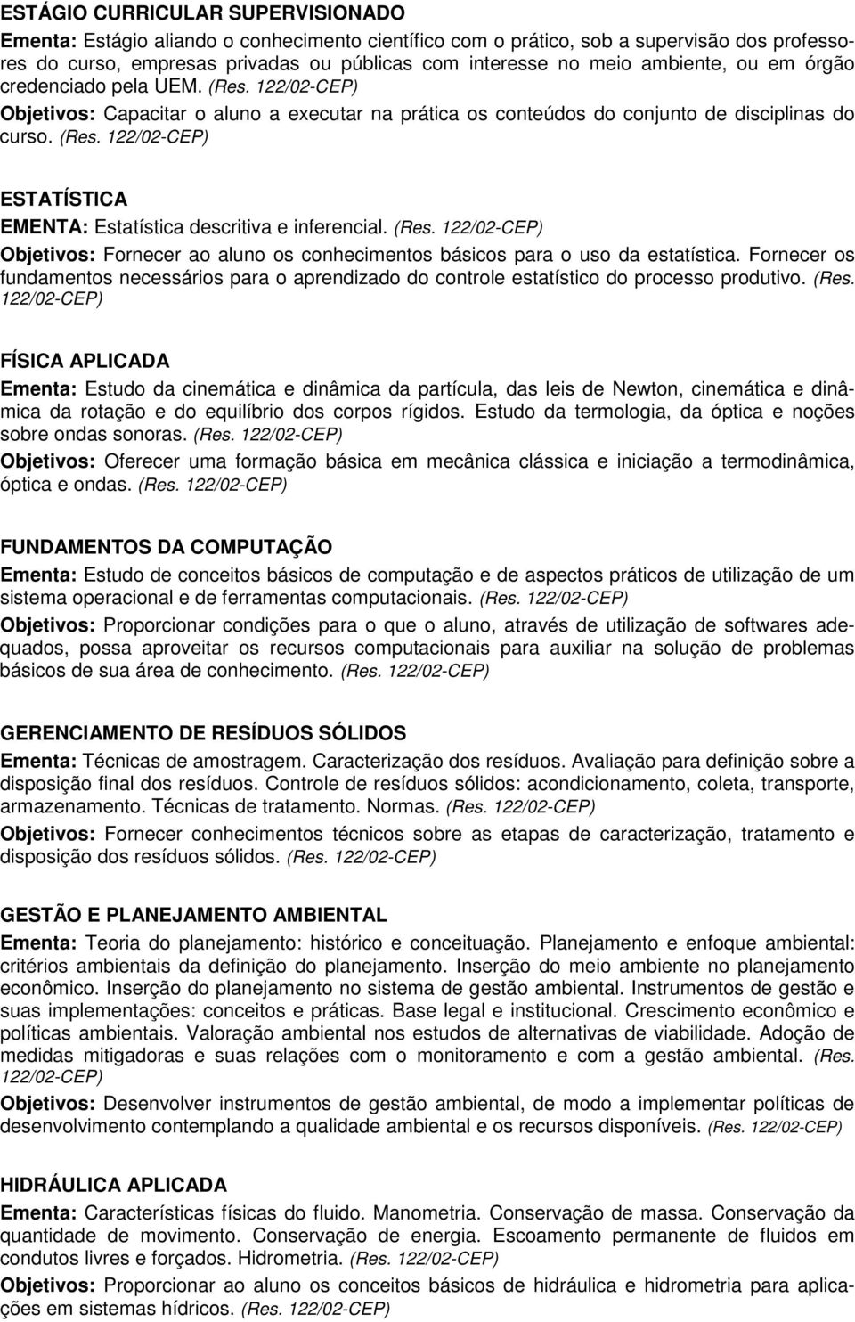 (Res. Objetivos: Fornecer ao aluno os conhecimentos básicos para o uso da estatística. Fornecer os fundamentos necessários para o aprendizado do controle estatístico do processo produtivo. (Res.