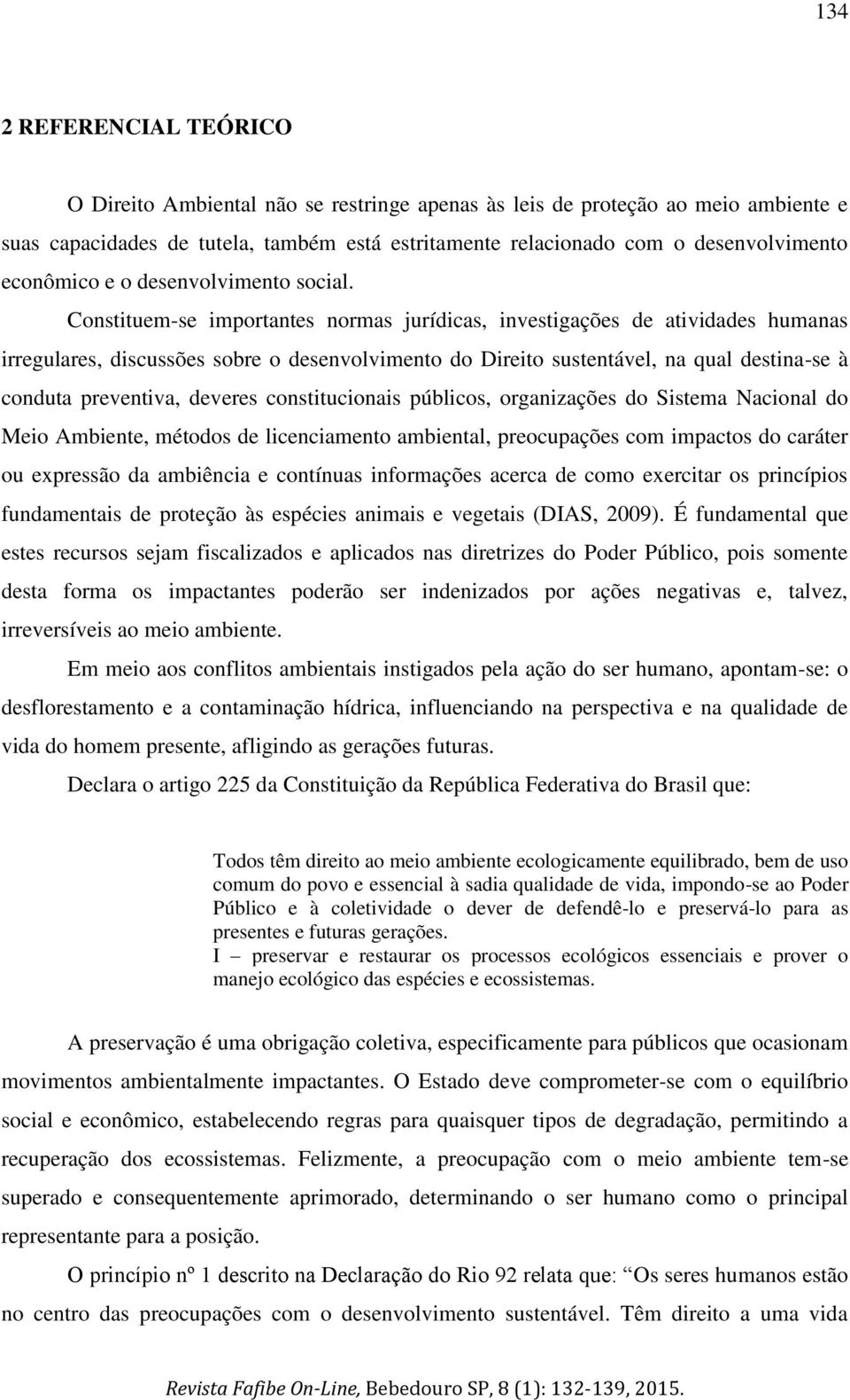 Constituem-se importantes normas jurídicas, investigações de atividades humanas irregulares, discussões sobre o desenvolvimento do Direito sustentável, na qual destina-se à conduta preventiva,