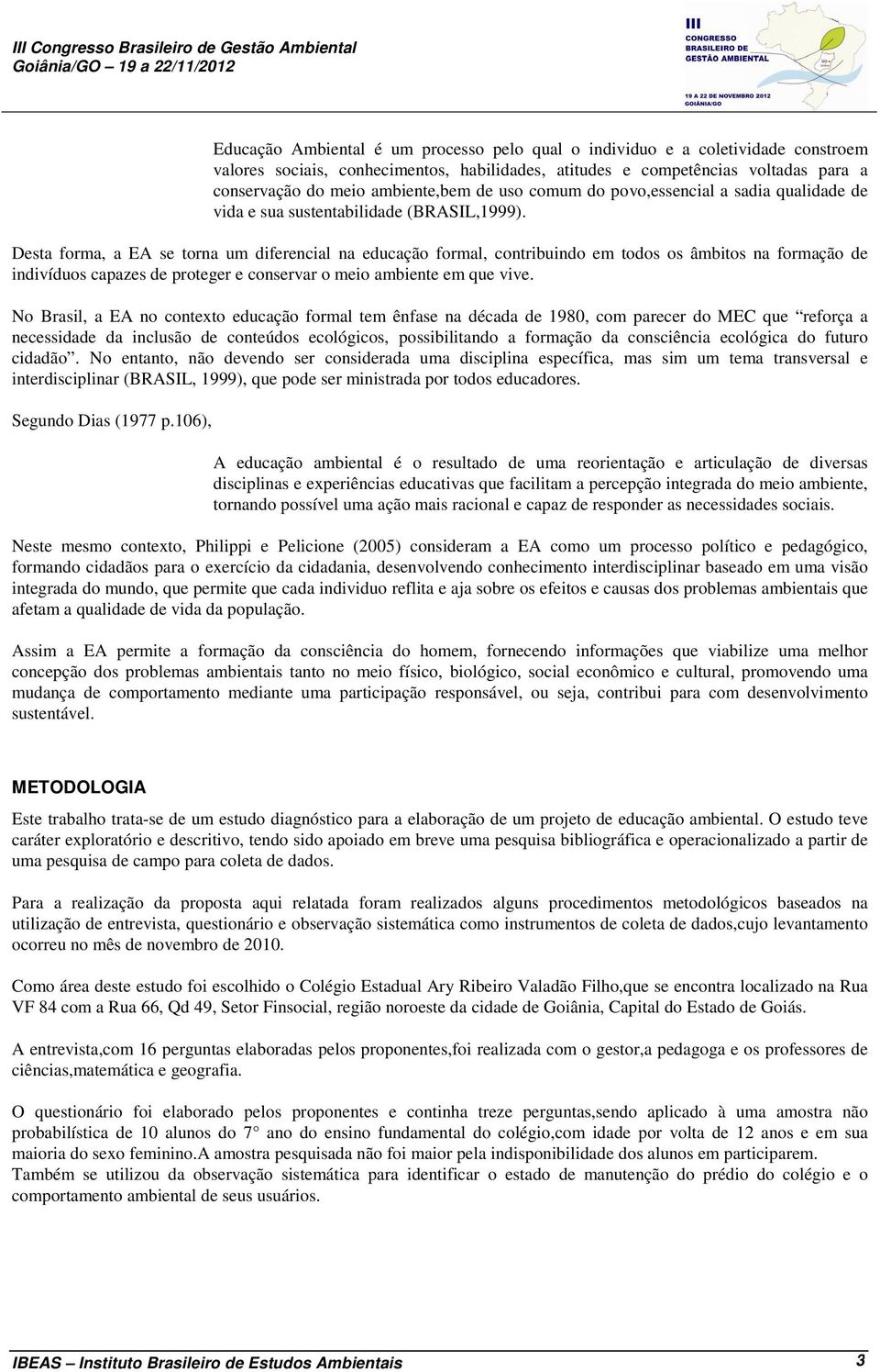 Desta forma, a EA se torna um diferencial na educação formal, contribuindo em todos os âmbitos na formação de indivíduos capazes de proteger e conservar o meio ambiente em que vive.