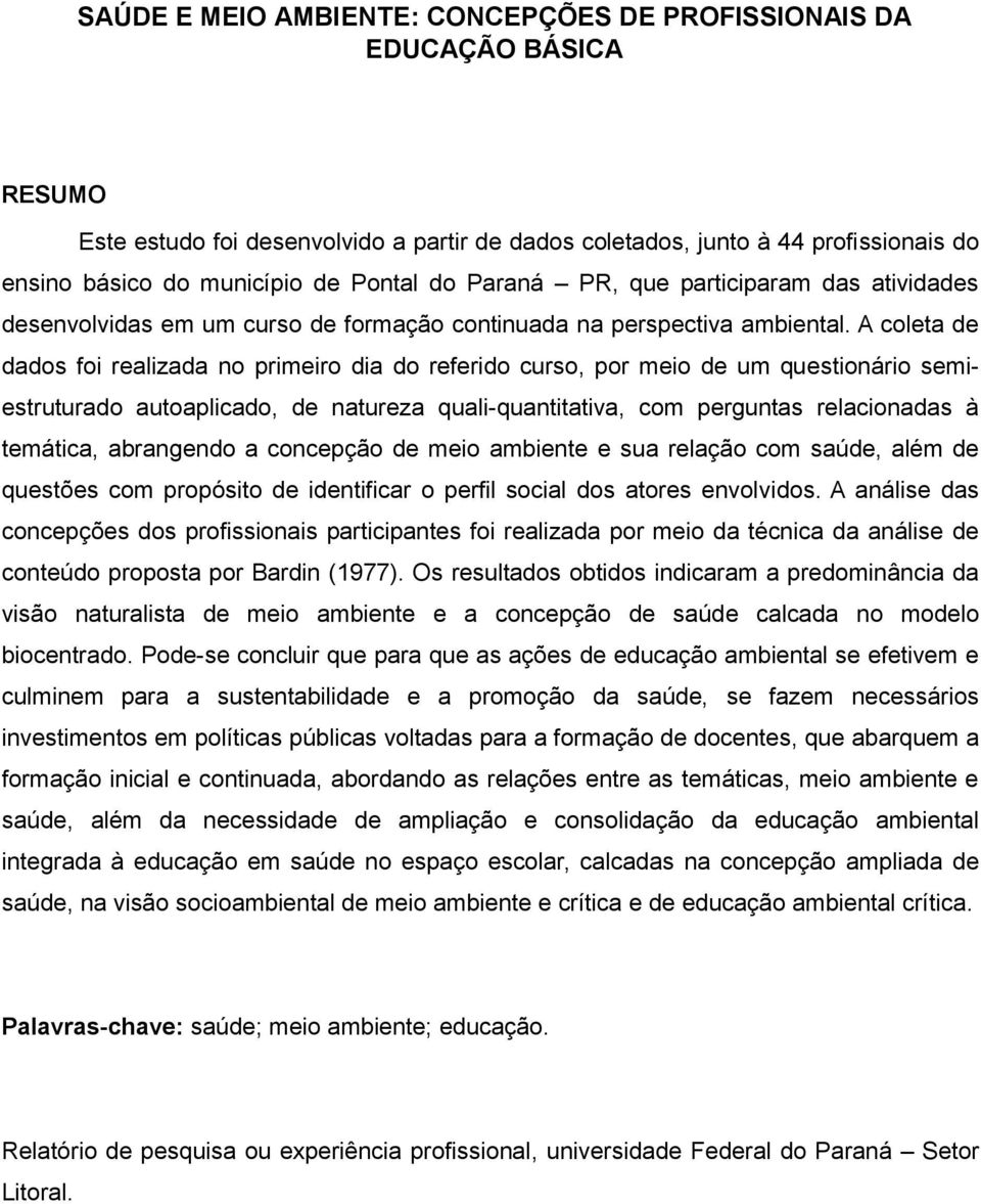 A coleta de dados foi realizada no primeiro dia do referido curso, por meio de um questionário semiestruturado autoaplicado, de natureza quali-quantitativa, com perguntas relacionadas à temática,