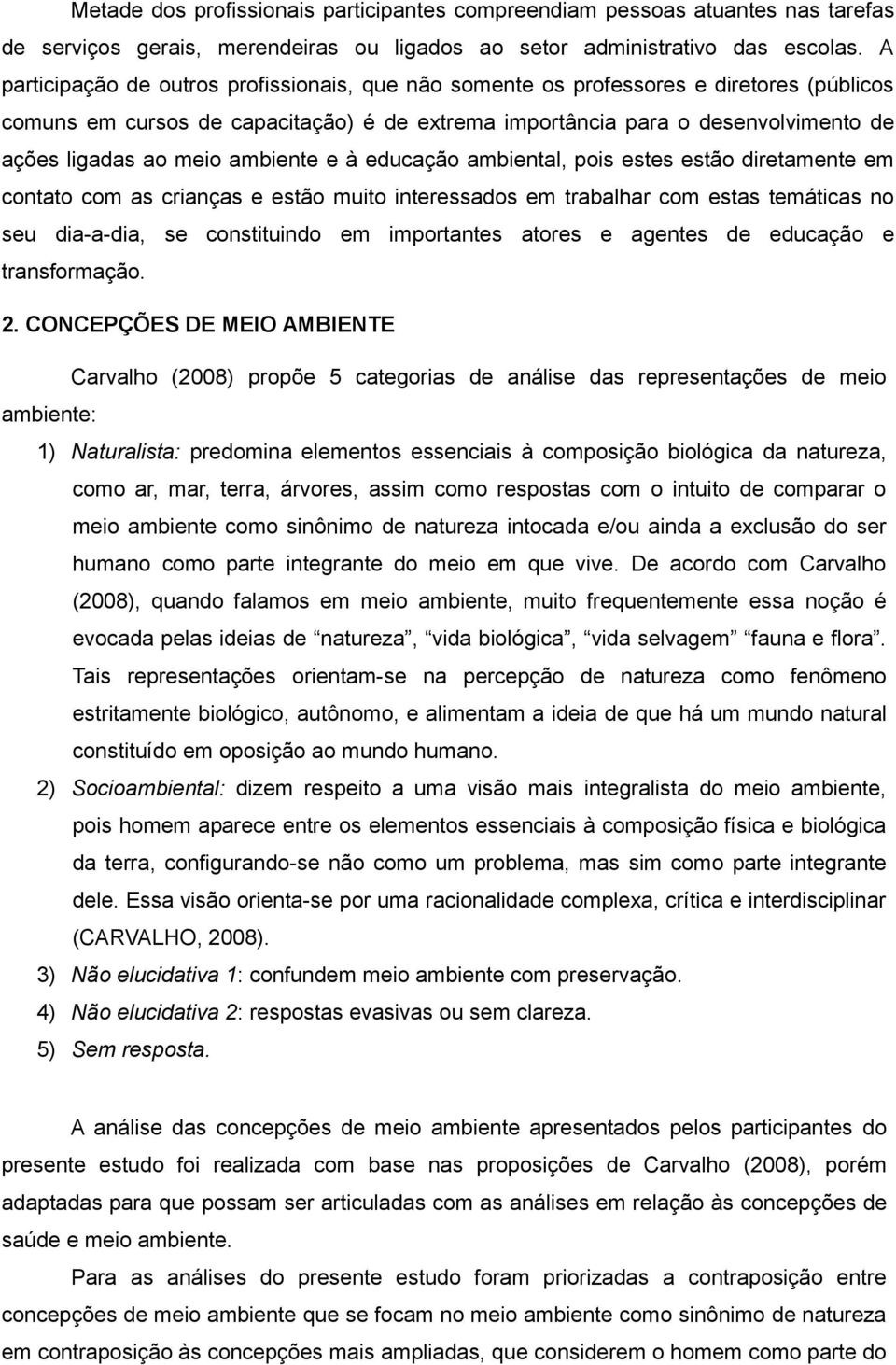 ambiente e à educação ambiental, pois estes estão diretamente em contato com as crianças e estão muito interessados em trabalhar com estas temáticas no seu dia-a-dia, se constituindo em importantes