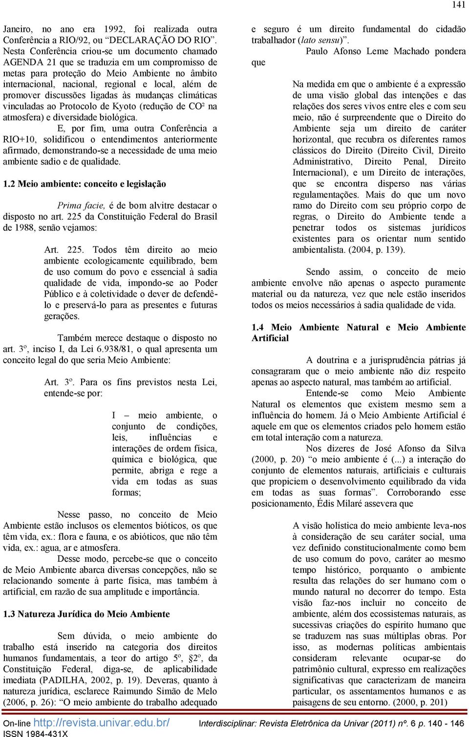 promover discussões ligadas às mudanças climáticas vinculadas ao Protocolo de Kyoto (redução de CO² na atmosfera) e diversidade biológica.