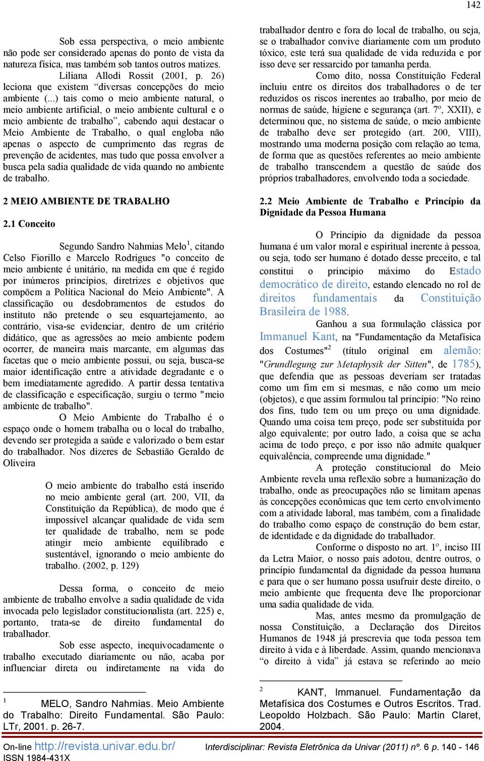 ..) tais como o meio ambiente natural, o meio ambiente artificial, o meio ambiente cultural e o meio ambiente de trabalho, cabendo aqui destacar o Meio Ambiente de Trabalho, o qual engloba não apenas