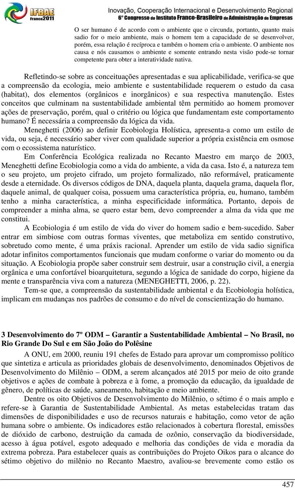 Refletindo-se sobre as conceituações apresentadas e sua aplicabilidade, verifica-se que a compreensão da ecologia, meio ambiente e sustentabilidade requerem o estudo da casa (habitat), dos elementos