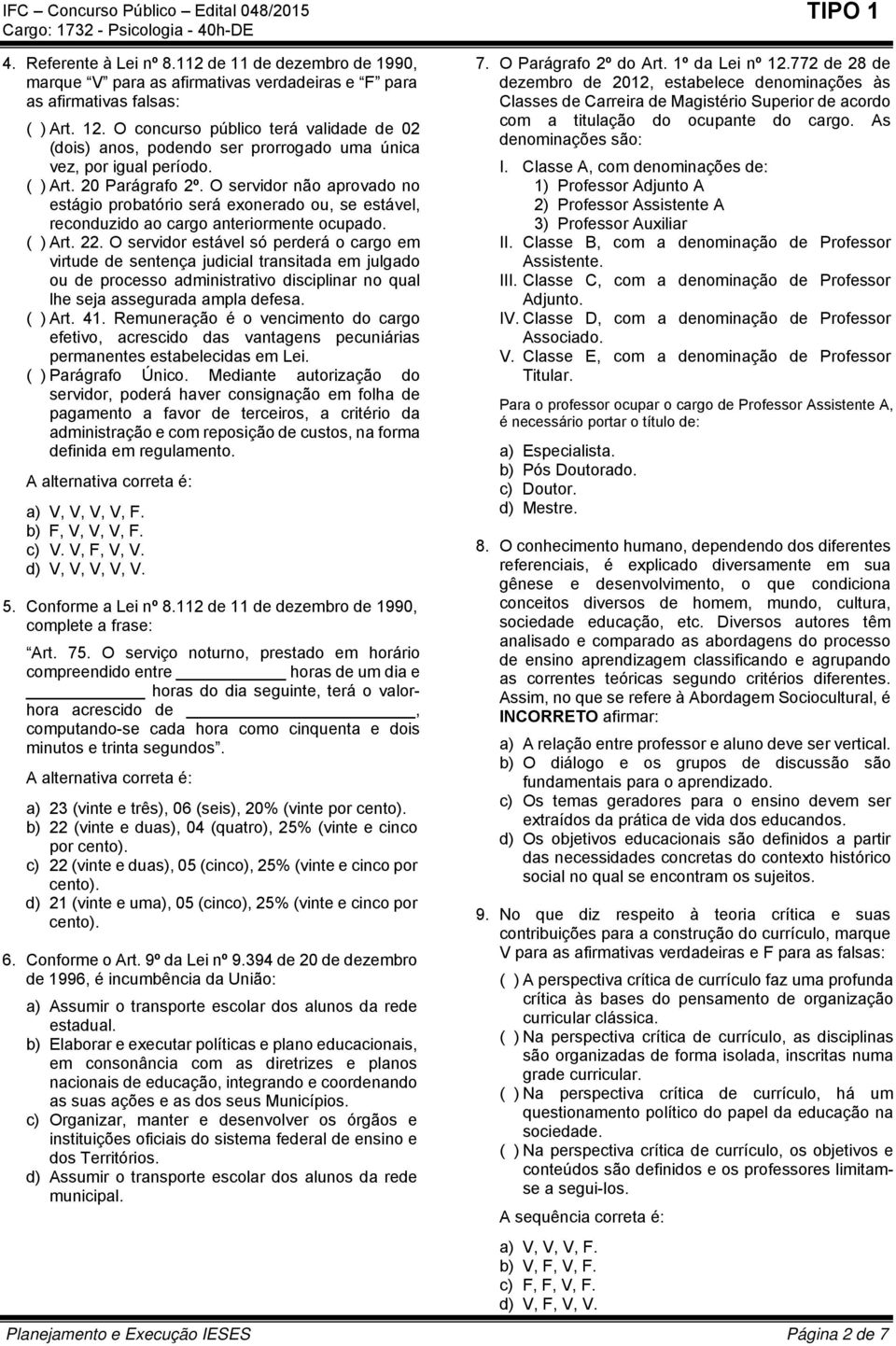 O servidor não aprovado no estágio probatório será exonerado ou, se estável, reconduzido ao cargo anteriormente ocupado. ( ) Art. 22.