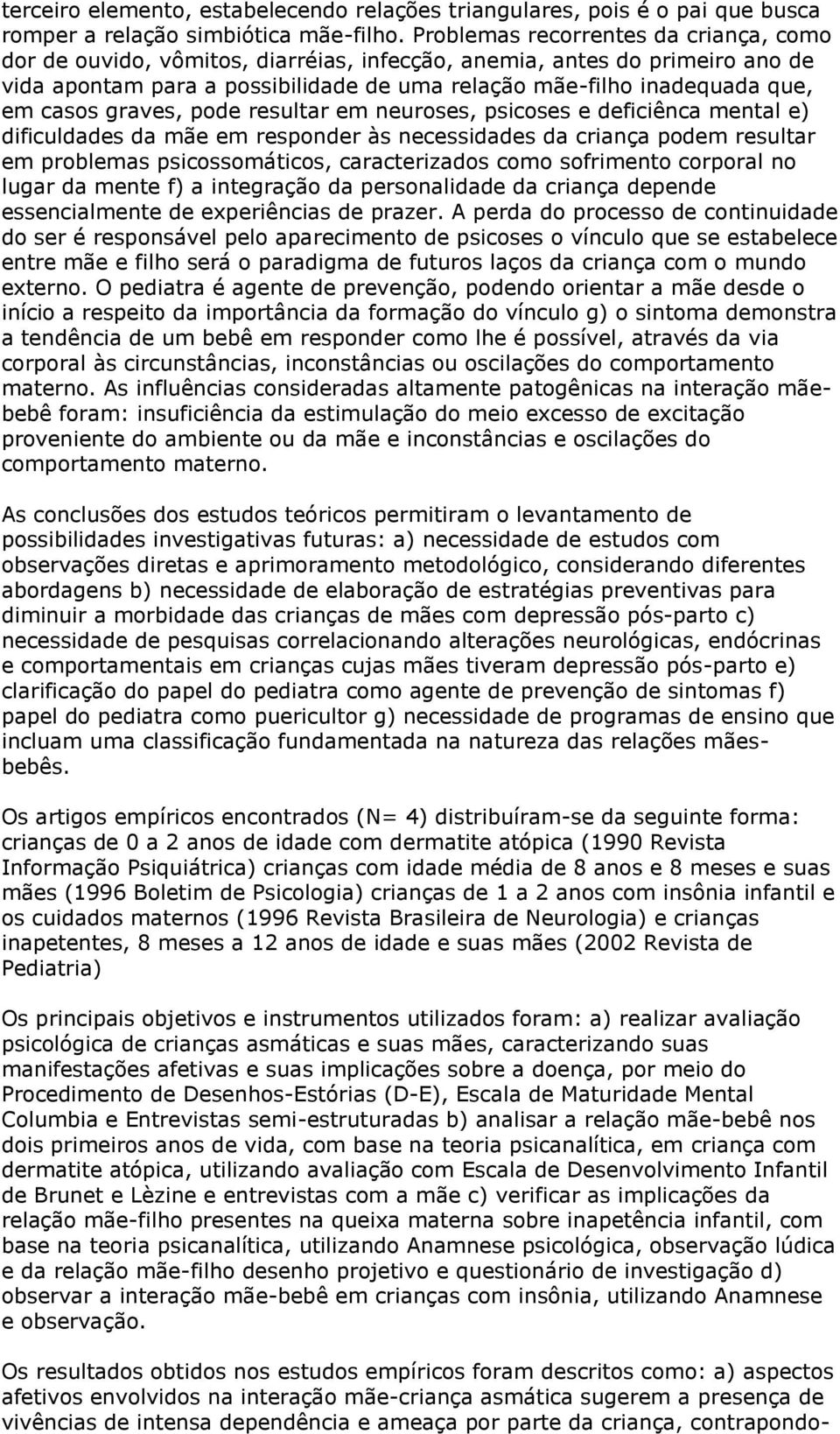 casos graves, pode resultar em neuroses, psicoses e deficiênca mental e) dificuldades da mãe em responder às necessidades da criança podem resultar em problemas psicossomáticos, caracterizados como