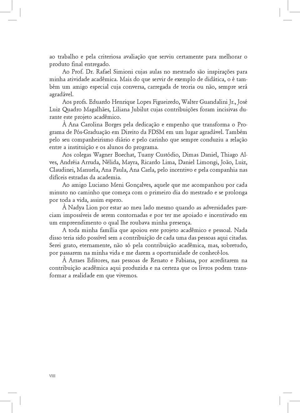 Mais do que servir de exemplo de didática, o é também um amigo especial cuja conversa, carregada de teoria ou não, sempre será agradável. Aos profs.