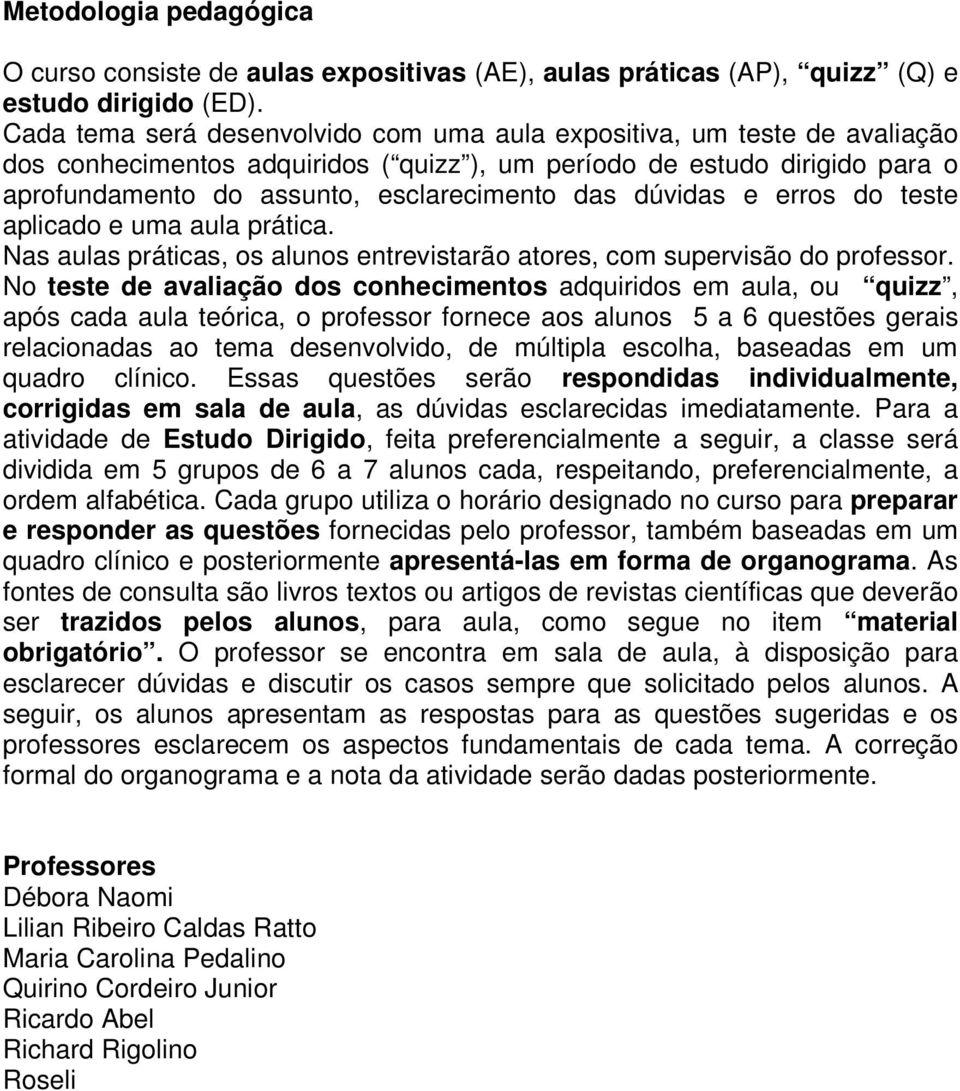 dúvidas e erros do teste aplicado e uma aula prática. Nas aulas práticas, os alunos entrevistarão atores, com supervisão do professor.