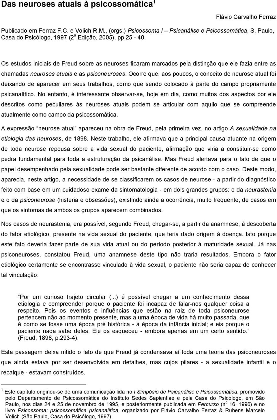 Os estudos iniciais de Freud sobre as neuroses ficaram marcados pela distinção que ele fazia entre as chamadas neuroses atuais e as psiconeuroses.