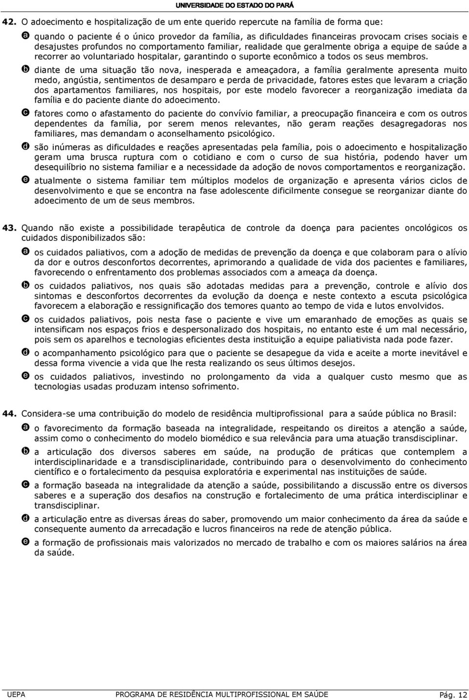 b diante de uma situação tão nova, inesperada e ameaçadora, a família geralmente apresenta muito medo, angústia, sentimentos de desamparo e perda de privacidade, fatores estes que levaram a criação