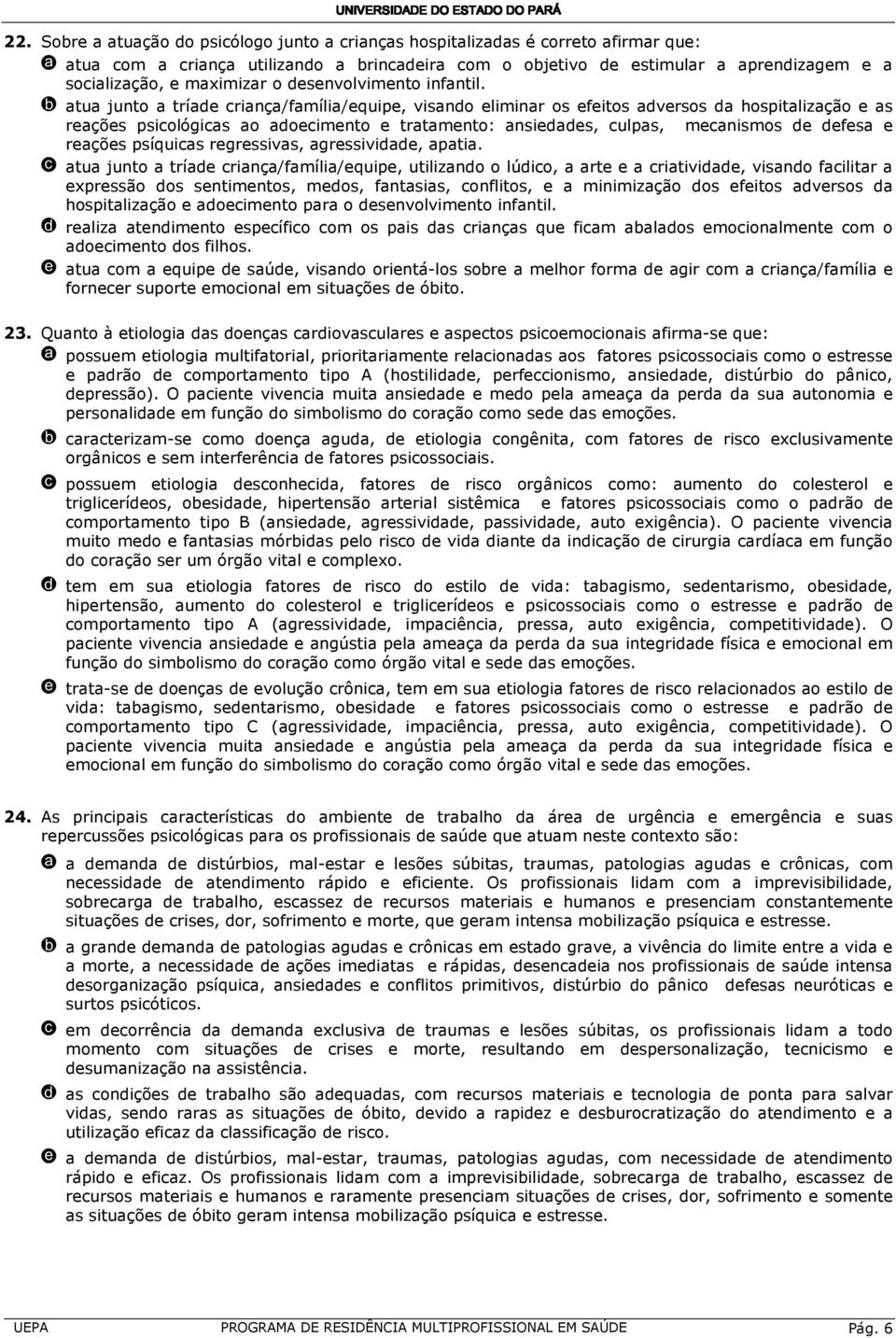 b atua junto a tríade criança/família/equipe, visando eliminar os efeitos adversos da hospitalização e as reações psicológicas ao adoecimento e tratamento: ansiedades, culpas, mecanismos de defesa e