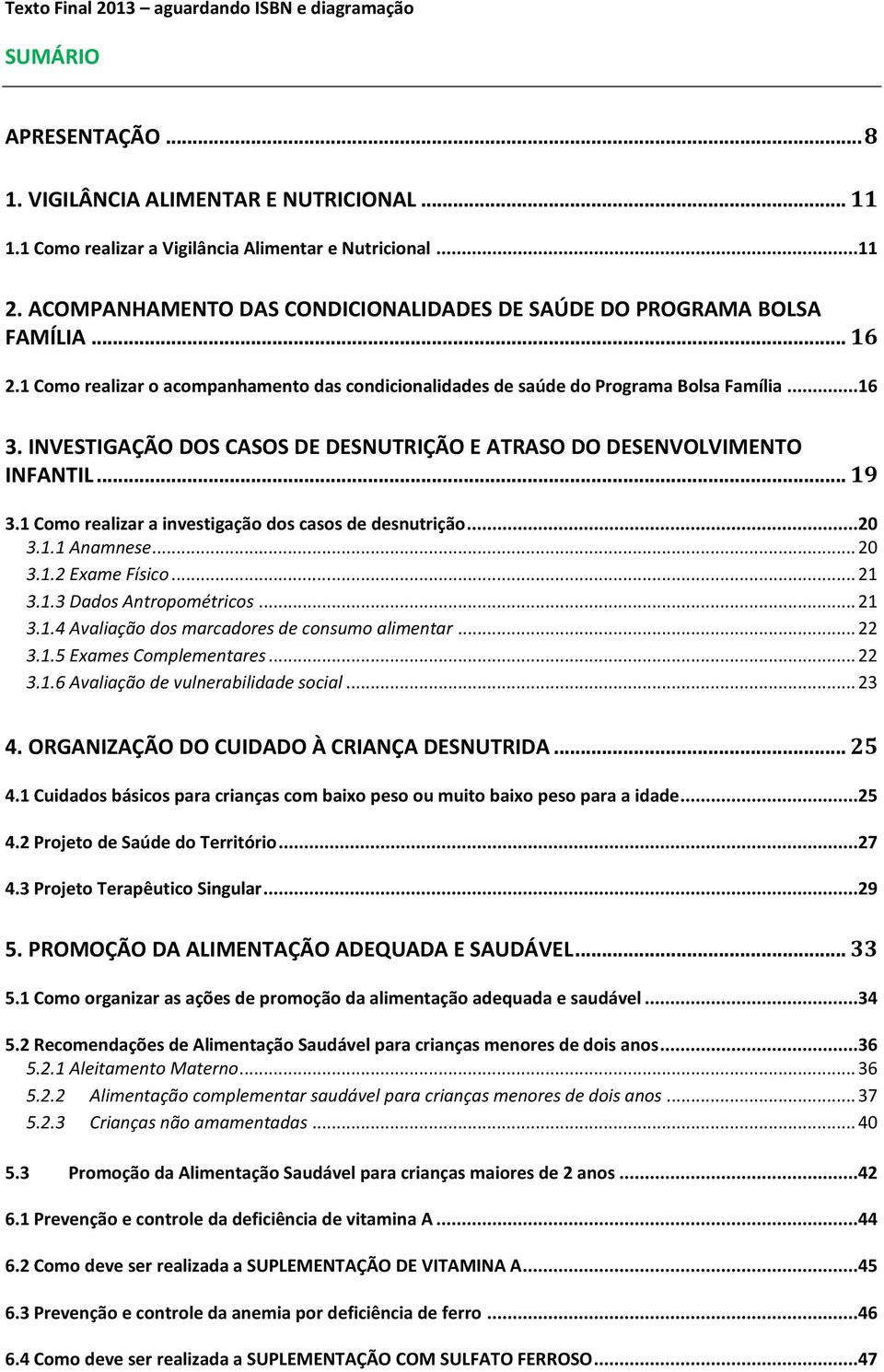 INVESTIGAÇÃO DOS CASOS DE DESNUTRIÇÃO E ATRASO DO DESENVOLVIMENTO INFANTIL... 19 3.1 Como realizar a investigação dos casos de desnutrição...20 3.1.1 Anamnese... 20 3.1.2 Exame Físico... 21 3.1.3 Dados Antropométricos.