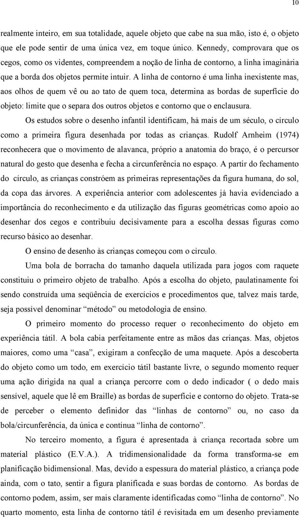 A linha de contorno é uma linha inexistente mas, aos olhos de quem vê ou ao tato de quem toca, determina as bordas de superfície do objeto: limite que o separa dos outros objetos e contorno que o