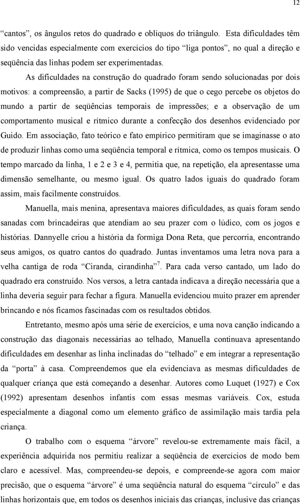 As dificuldades na construção do quadrado foram sendo solucionadas por dois motivos: a compreensão, a partir de Sacks (1995) de que o cego percebe os objetos do mundo a partir de seqüências temporais