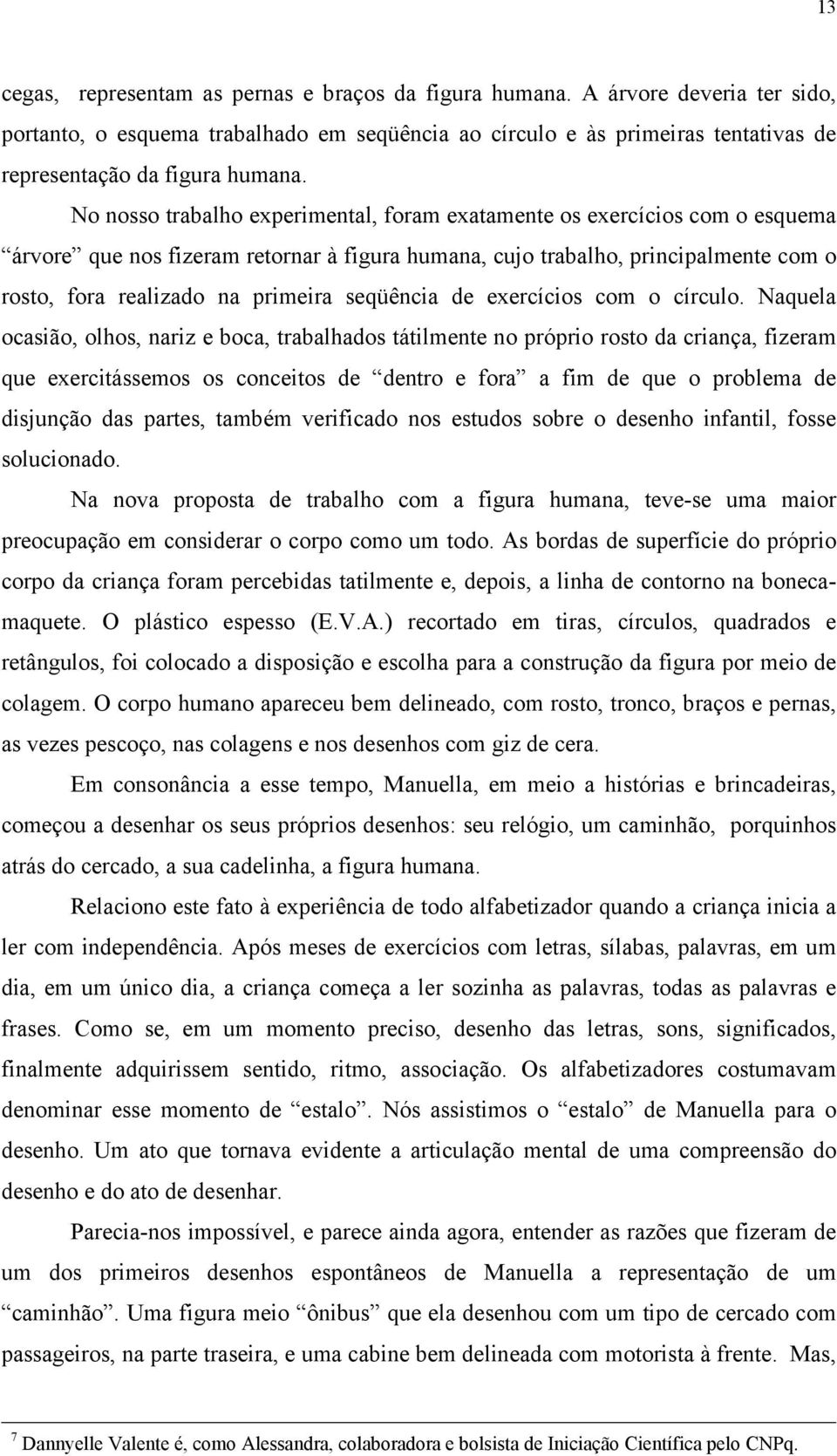 No nosso trabalho experimental, foram exatamente os exercícios com o esquema árvore que nos fizeram retornar à figura humana, cujo trabalho, principalmente com o rosto, fora realizado na primeira