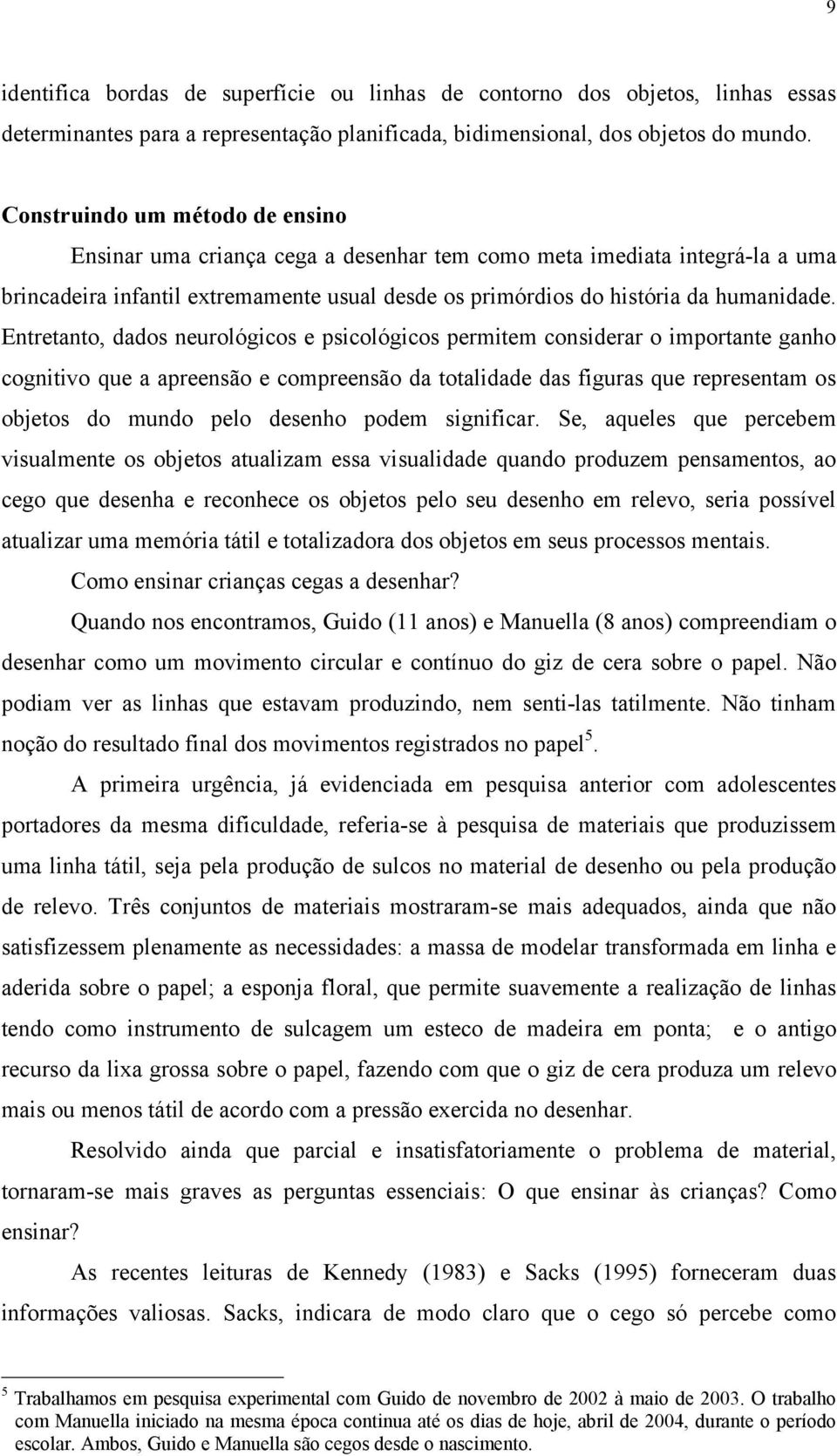 Entretanto, dados neurológicos e psicológicos permitem considerar o importante ganho cognitivo que a apreensão e compreensão da totalidade das figuras que representam os objetos do mundo pelo desenho