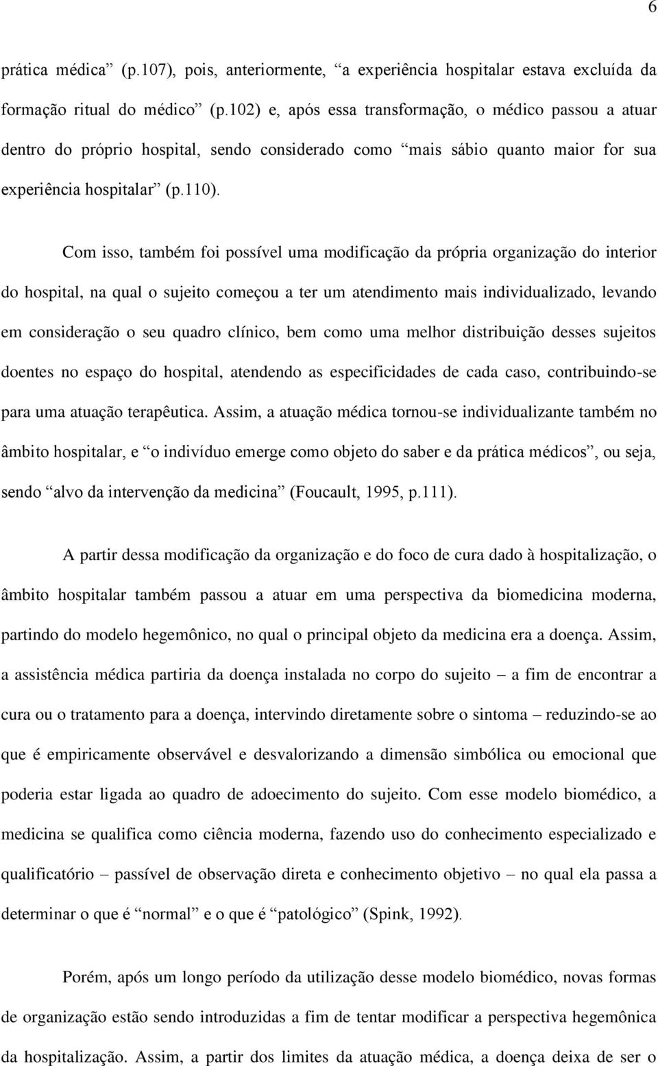 Com isso, também foi possível uma modificação da própria organização do interior do hospital, na qual o sujeito começou a ter um atendimento mais individualizado, levando em consideração o seu quadro