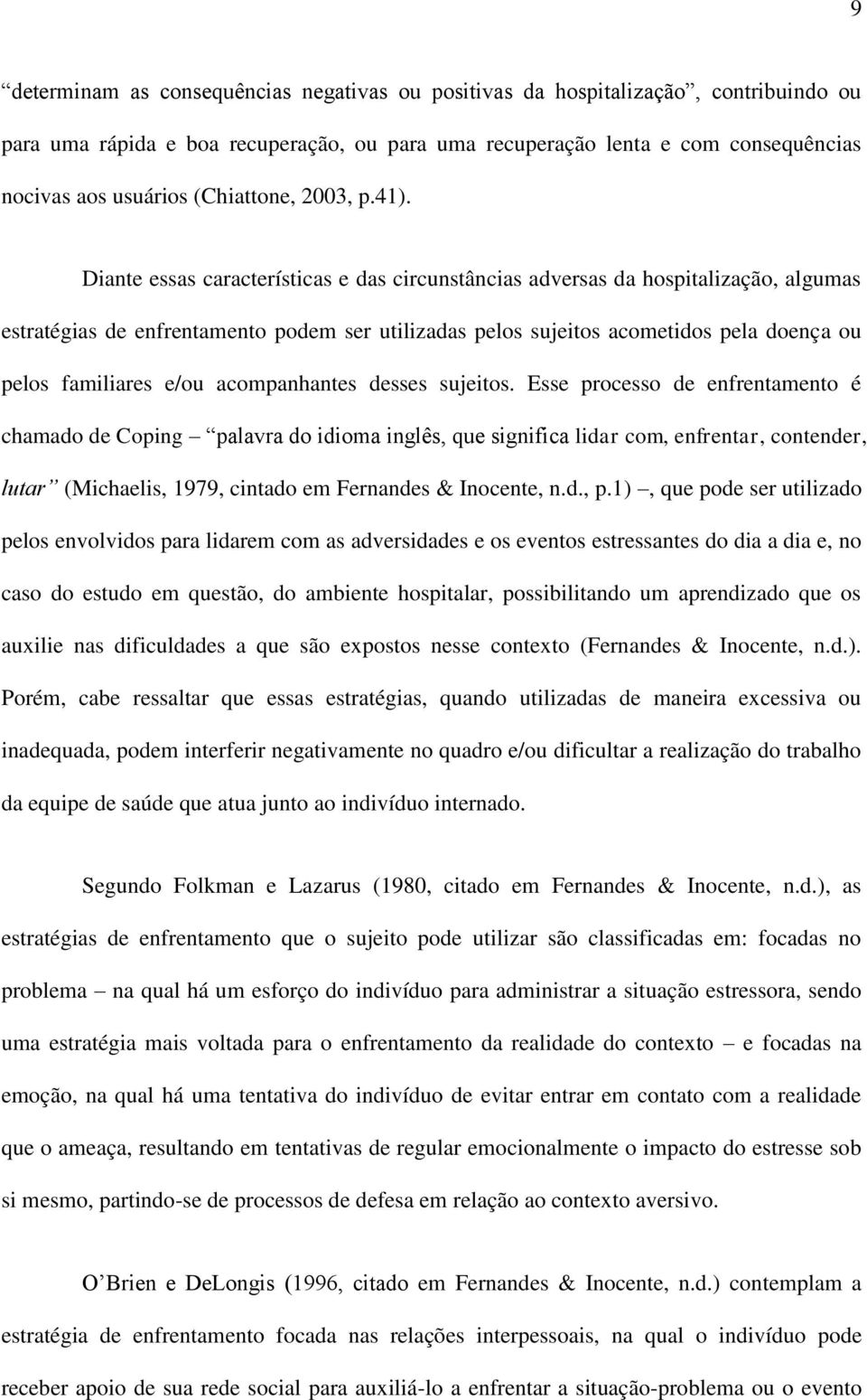 Diante essas características e das circunstâncias adversas da hospitalização, algumas estratégias de enfrentamento podem ser utilizadas pelos sujeitos acometidos pela doença ou pelos familiares e/ou