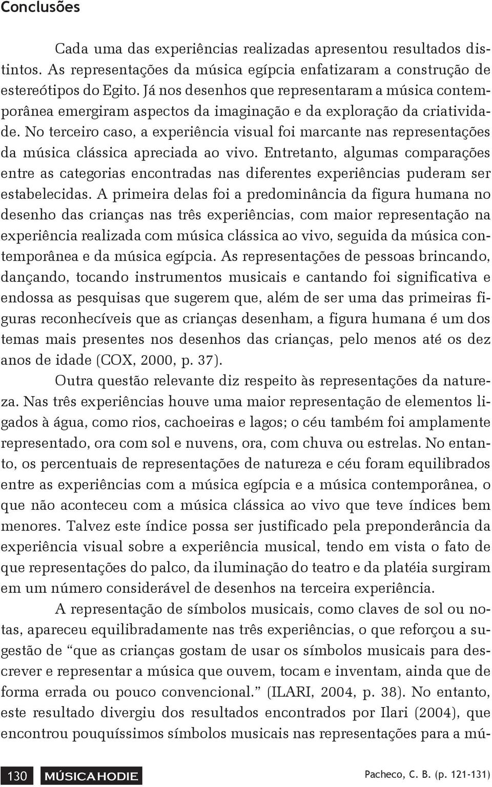 No terceiro caso, a experiência visual foi marcante nas representações da música clássica apreciada ao vivo.