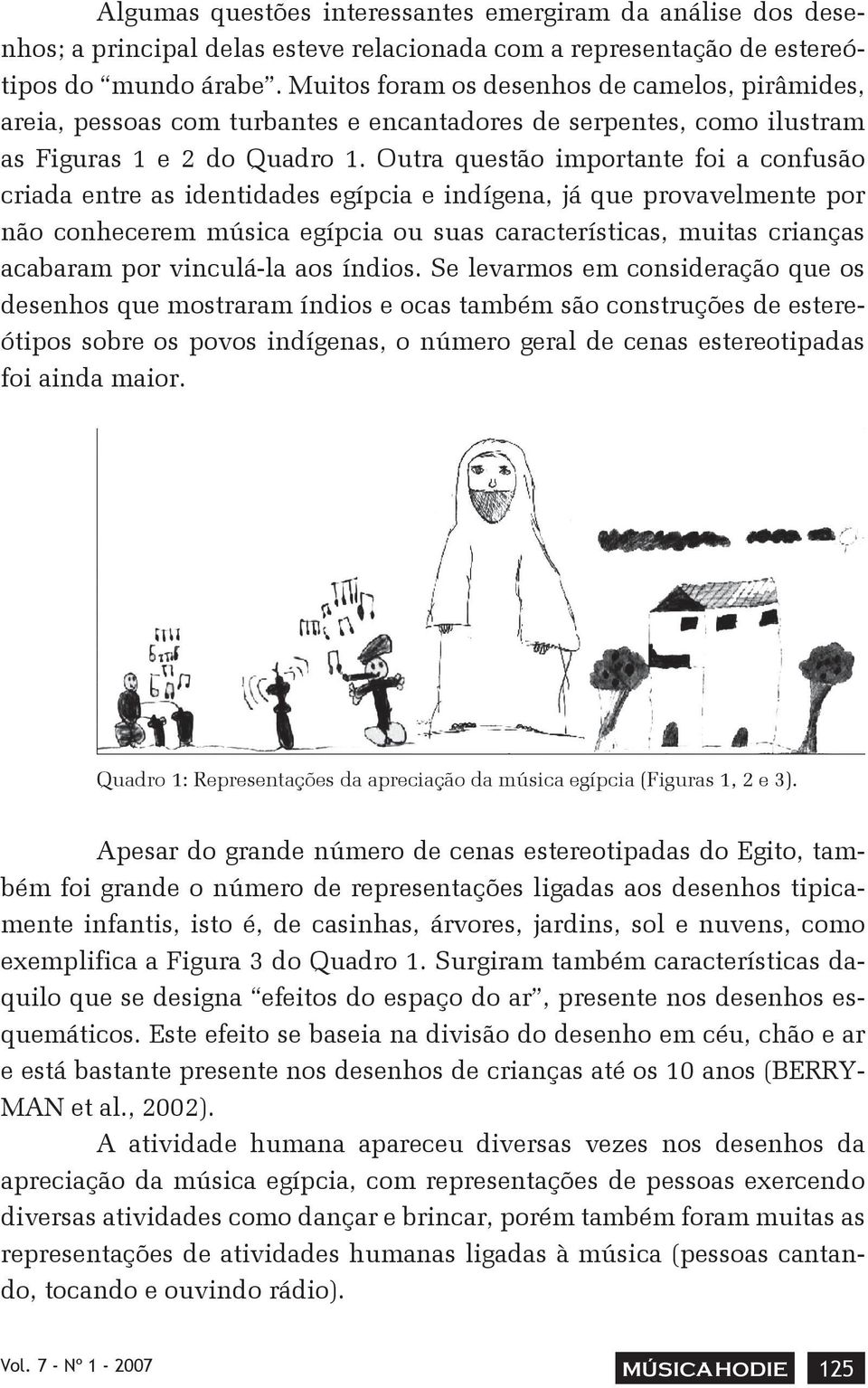 Outra questão importante foi a confusão criada entre as identidades egípcia e indígena, já que provavelmente por não conhecerem música egípcia ou suas características, muitas crianças acabaram por