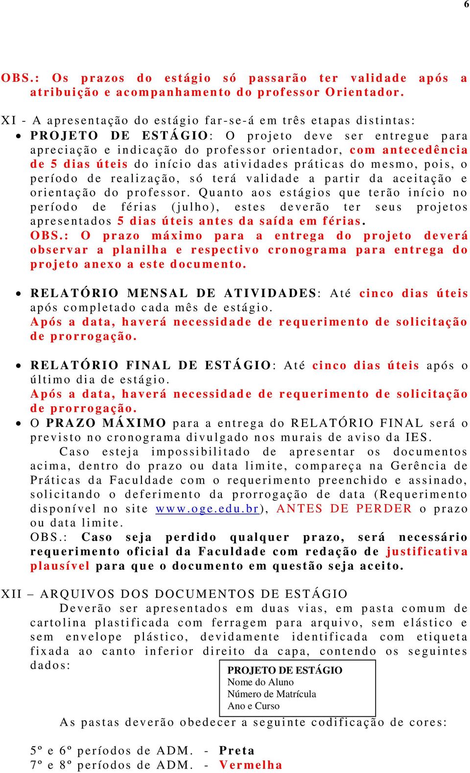 antecedência d e 5 dias ú t ei s do i ní ci o d as at ivi d ades práticas d o m esmo, poi s, o p erí odo d e r ealiz ação, s ó t erá v alidade a p artir d a aceitação e o r ient ação do p ro fessor.