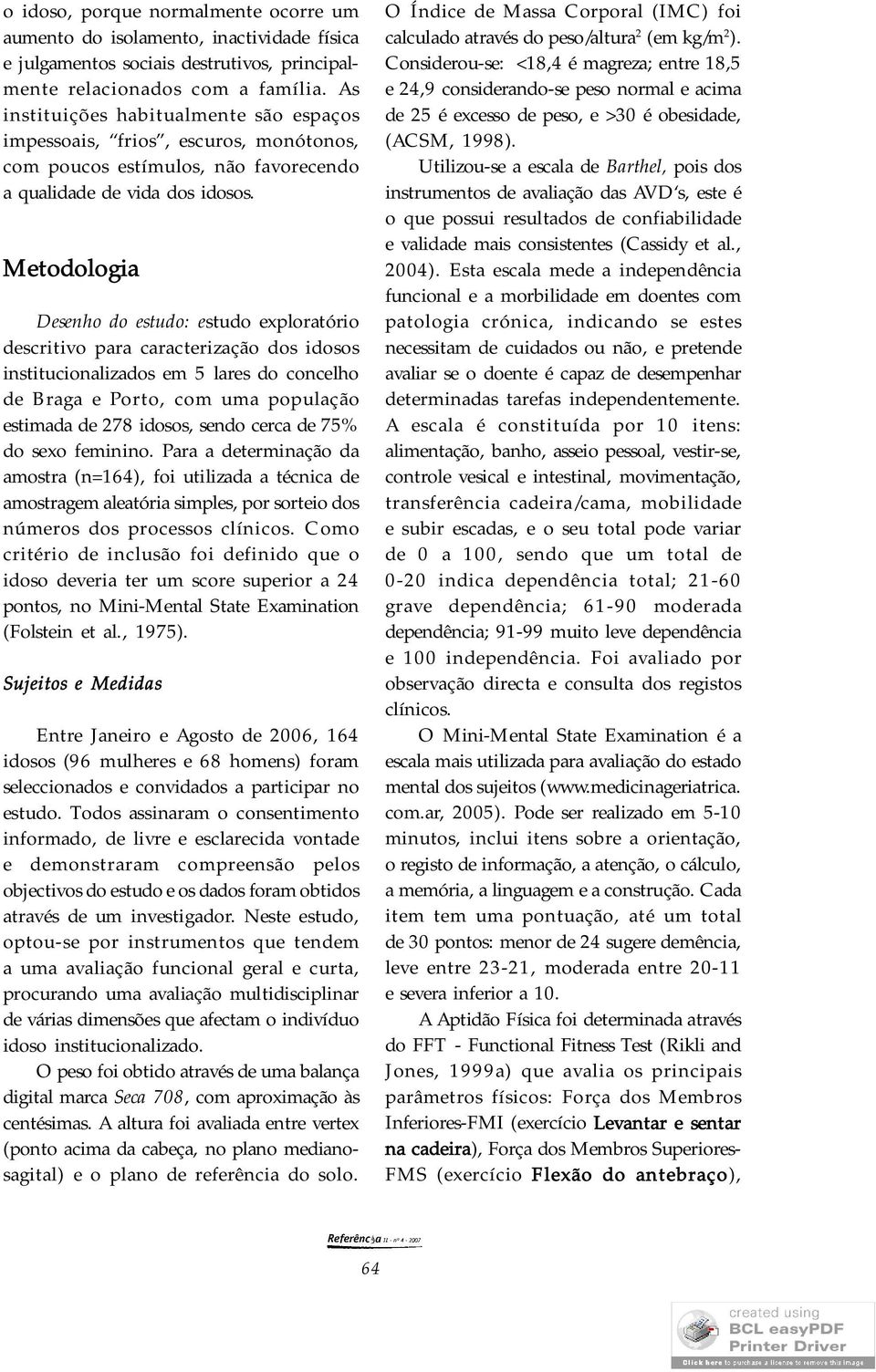 Metodologia Desenho do estudo: estudo exploratório descritivo para caracterização dos idosos institucionalizados em 5 lares do concelho de Braga e Porto, com uma população estimada de 278 idosos,