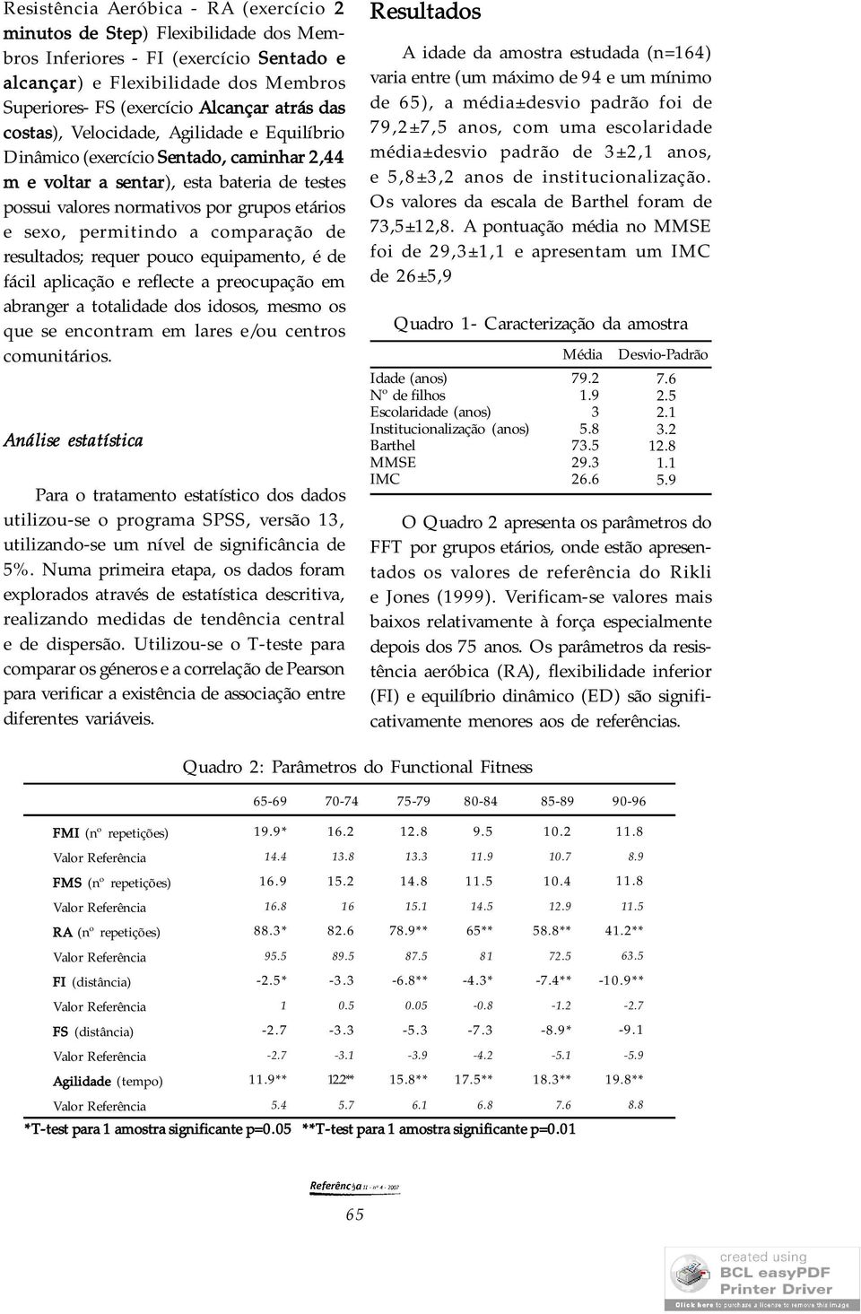 a comparação de resultados; requer pouco equipamento, é de fácil aplicação e reflecte a preocupação em abranger a totalidade dos idosos, mesmo os que se encontram em lares e/ou centros comunitários.