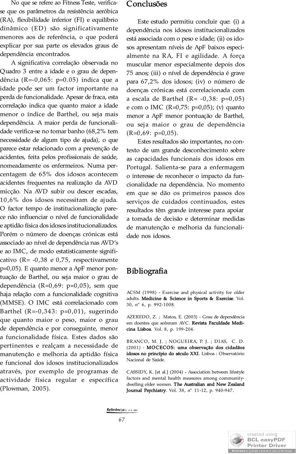 05) indica que a idade pode ser um factor importante na perda de funcionalidade. Apesar de fraca, esta correlação indica que quanto maior a idade menor o índice de Barthel, ou seja mais dependência.