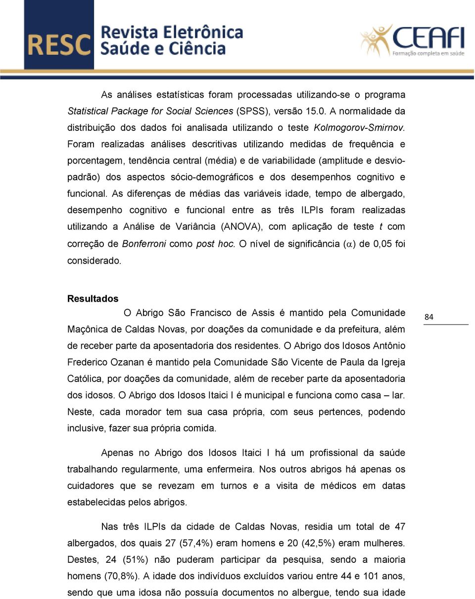 Foram realizadas análises descritivas utilizando medidas de frequência e porcentagem, tendência central (média) e de variabilidade (amplitude e desviopadrão) dos aspectos sóciodemográficos e dos