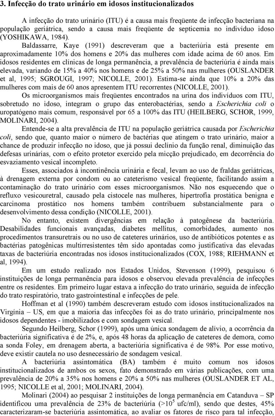 Em idosos residentes em clínicas de longa permanência, a prevalência de bacteriúria é ainda mais elevada, variando de 15% a 40% nos homens e de 25% a 50% nas mulheres (OUSLANDER et al, 1995; SGROUGI,