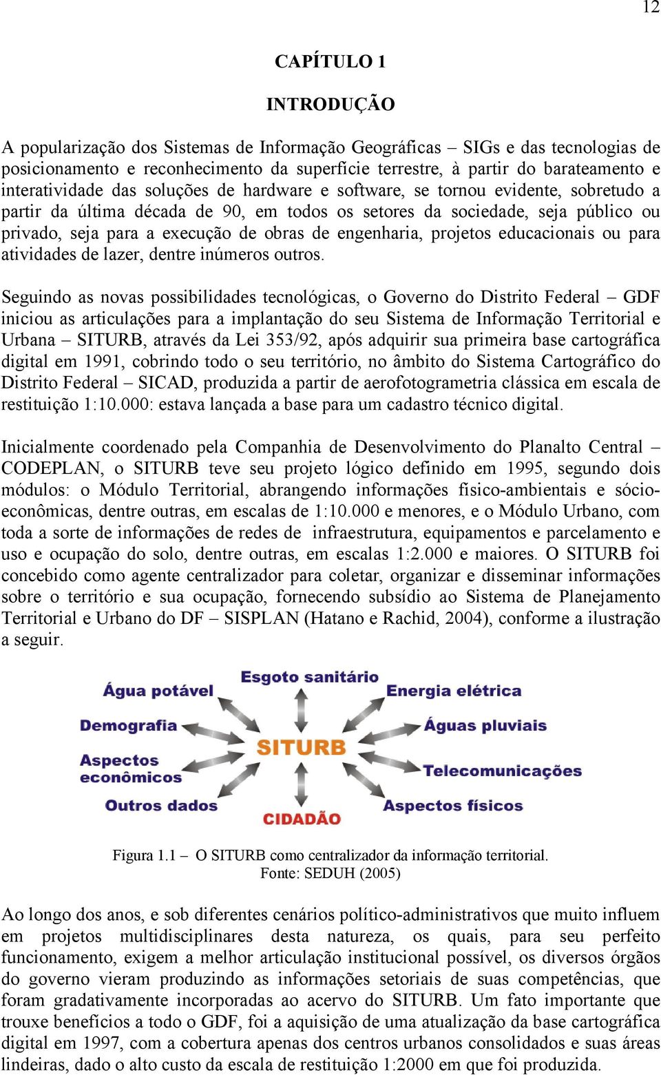 obras de engenharia, projetos educacionais ou para atividades de lazer, dentre inúmeros outros.