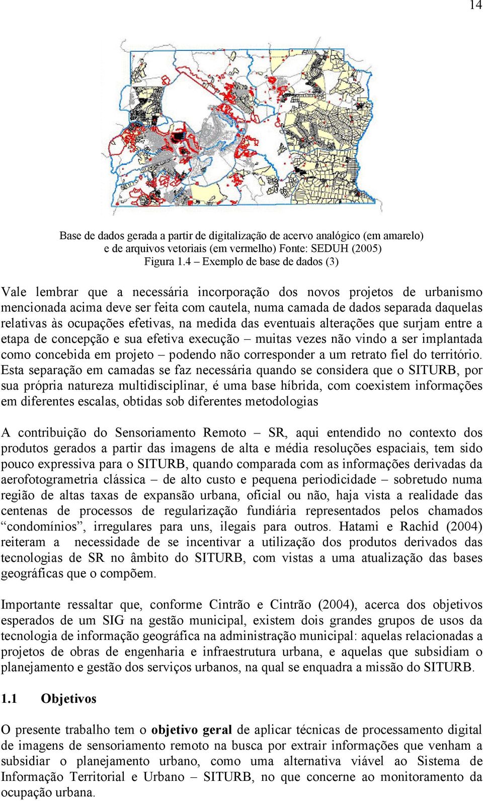 às ocupações efetivas, na medida das eventuais alterações que surjam entre a etapa de concepção e sua efetiva execução muitas vezes não vindo a ser implantada como concebida em projeto podendo não