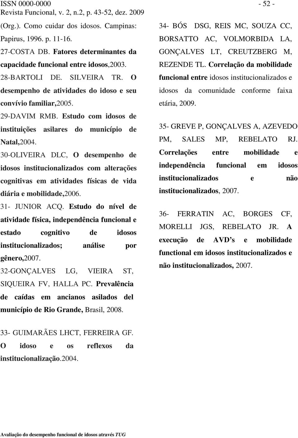 30-OLIVEIRA DLC, O desempenho de idosos institucionalizados com alterações cognitivas em atividades físicas de vida diária e mobilidade,2006. 31- JUNIOR ACQ.