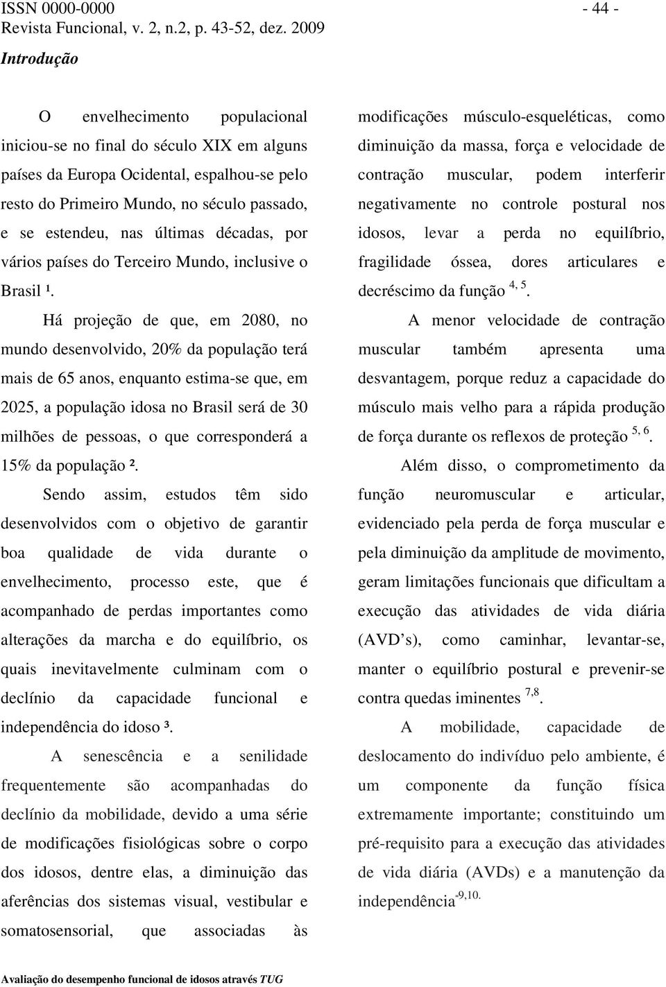 Há projeção de que, em 2080, no mundo desenvolvido, 20% da população terá mais de 65 anos, enquanto estima-se que, em 2025, a população idosa no Brasil será de 30 milhões de pessoas, o que