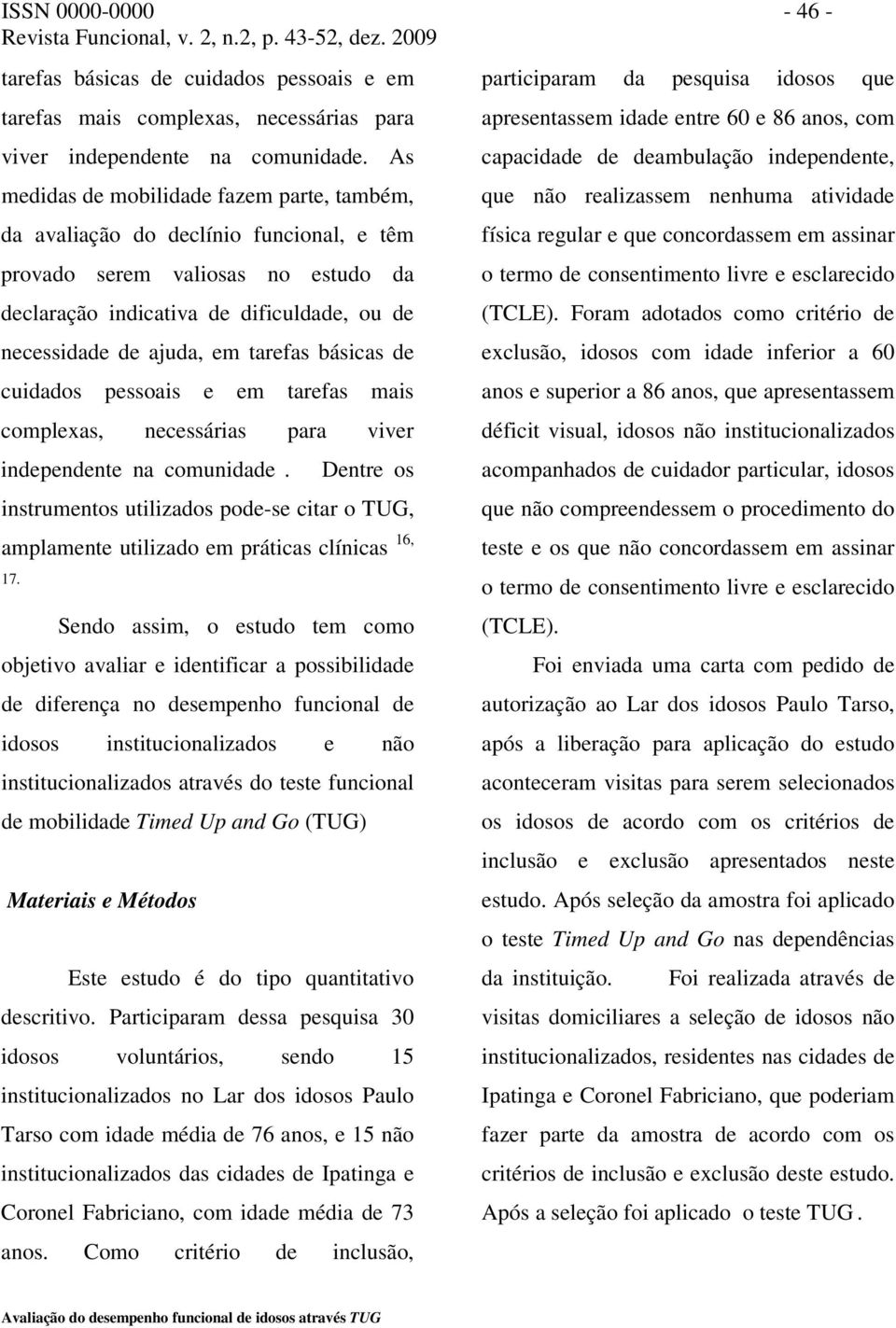 tarefas básicas de cuidados pessoais e em tarefas mais complexas, necessárias para viver independente na comunidade.