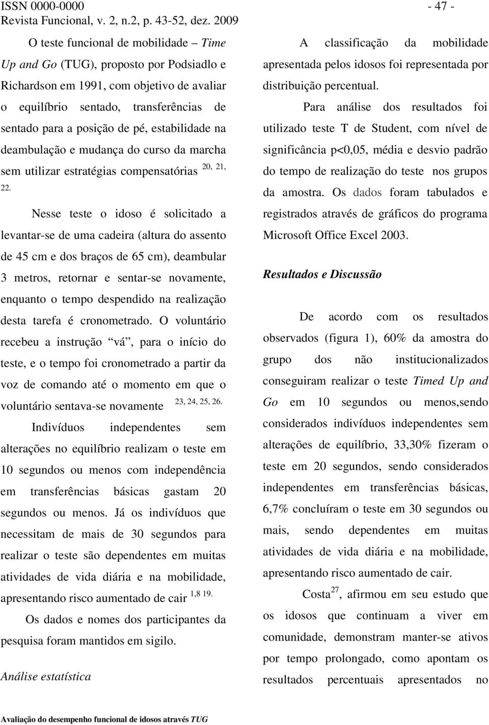 20, 21, Nesse teste o idoso é solicitado a levantar-se de uma cadeira (altura do assento de 45 cm e dos braços de 65 cm), deambular 3 metros, retornar e sentar-se novamente, enquanto o tempo