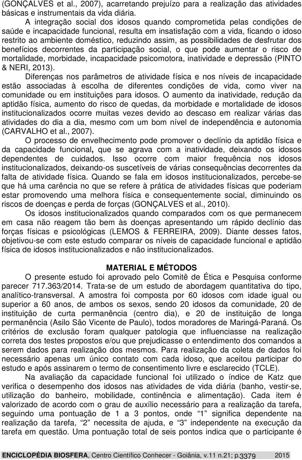 assim, as possibilidades de desfrutar dos benefícios decorrentes da participação social, o que pode aumentar o risco de mortalidade, morbidade, incapacidade psicomotora, inatividade e depressão