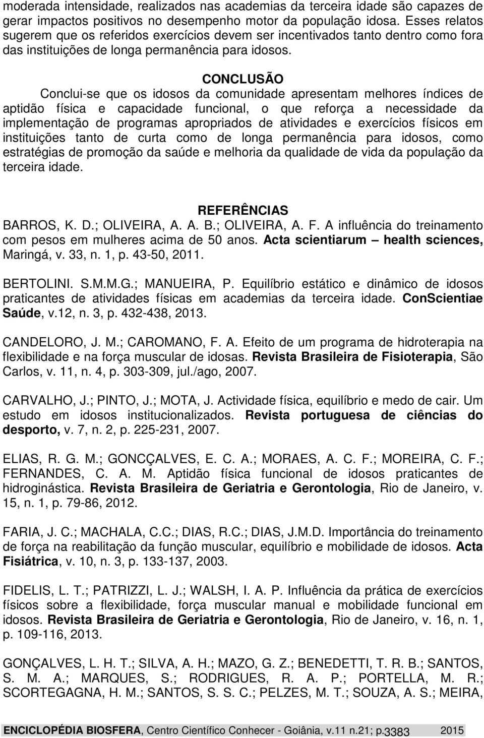 CONCLUSÃO Conclui-se que os idosos da comunidade apresentam melhores índices de aptidão física e capacidade funcional, o que reforça a necessidade da implementação de programas apropriados de