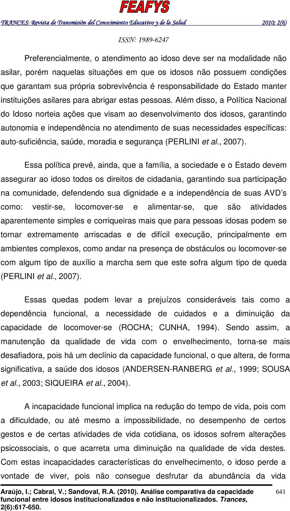 Além disso, a Política Nacional do Idoso norteia ações que visam ao desenvolvimento dos idosos, garantindo autonomia e independência no atendimento de suas necessidades específicas: auto-suficiência,