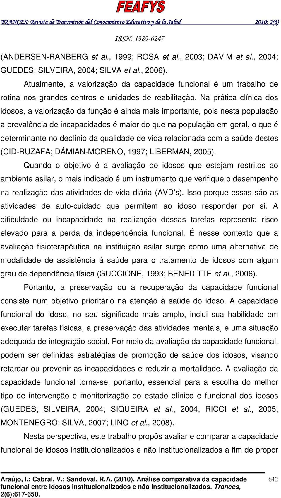 Na prática clínica dos idosos, a valorização da função é ainda mais importante, pois nesta população a prevalência de incapacidades é maior do que na população em geral, o que é determinante no