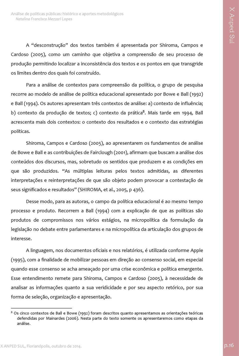 Para a análise de contextos para compreensão da política, o grupo de pesquisa recorre ao modelo de análise de política educacional apresentado por Bowe e Ball (1992) e Ball (1994).