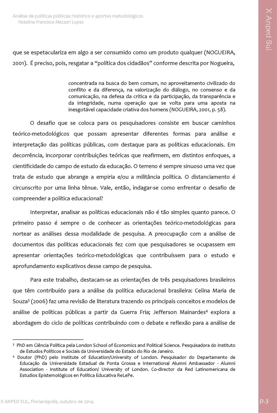 diálogo, no consenso e da comunicação, na defesa da crítica e da participação, da transparência e da integridade, numa operação que se volta para uma aposta na inesgotável capacidade criativa dos