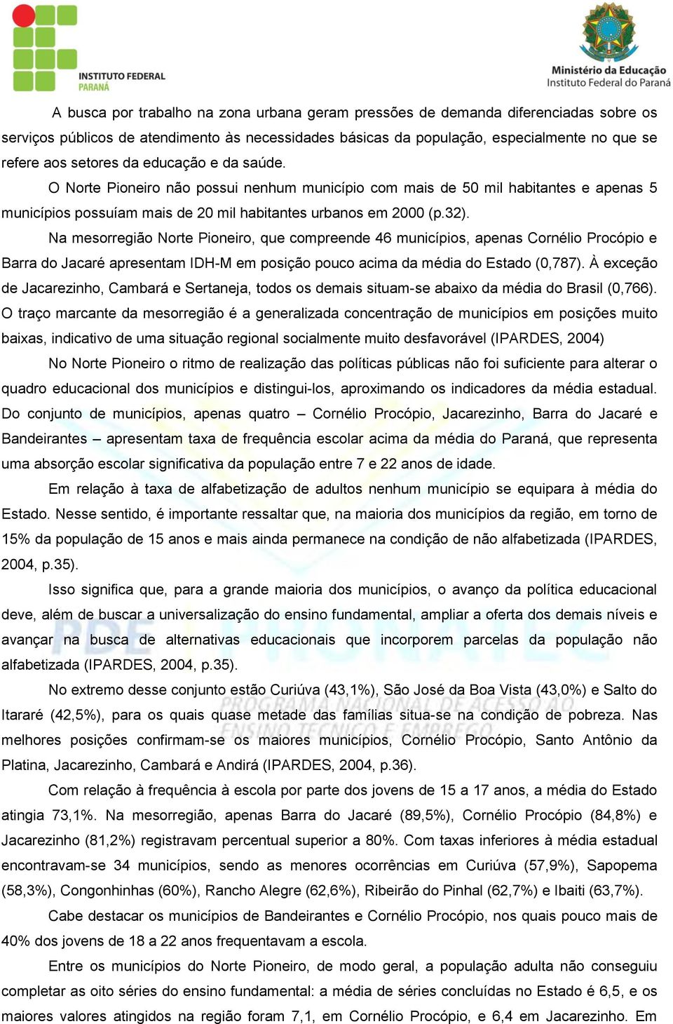Na mesorregião Norte Pioneiro, que compreende 46 municípios, apenas Cornélio Procópio e Barra do Jacaré apresentam IDH-M em posição pouco acima da média do Estado (0,787).